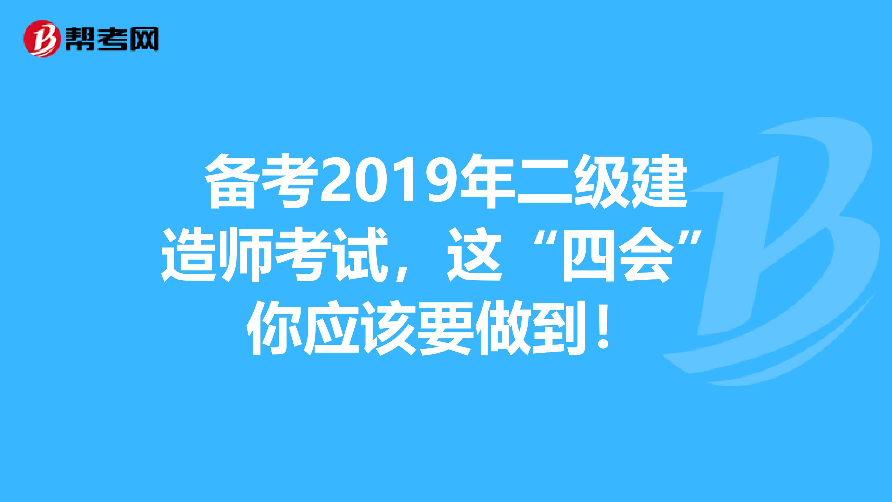 备考2019年二级建造师考试，这“四会”你应该要做到！