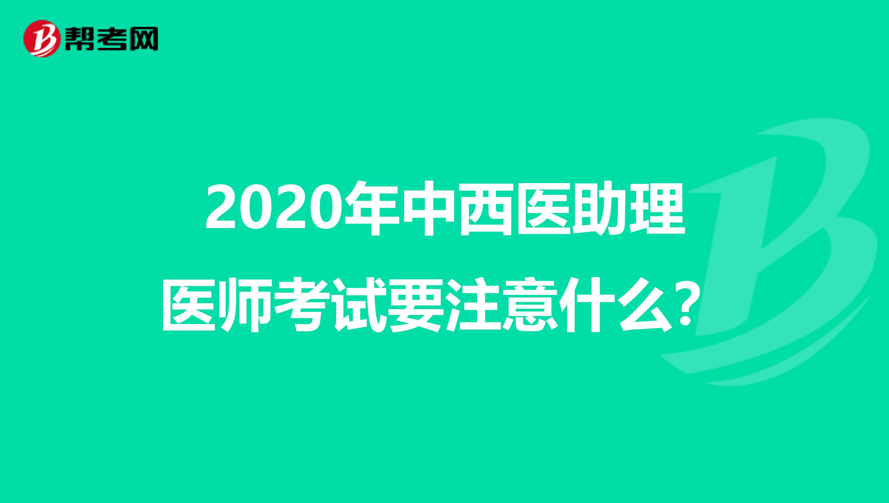 2020年中西医助理医师考试要注意什么？