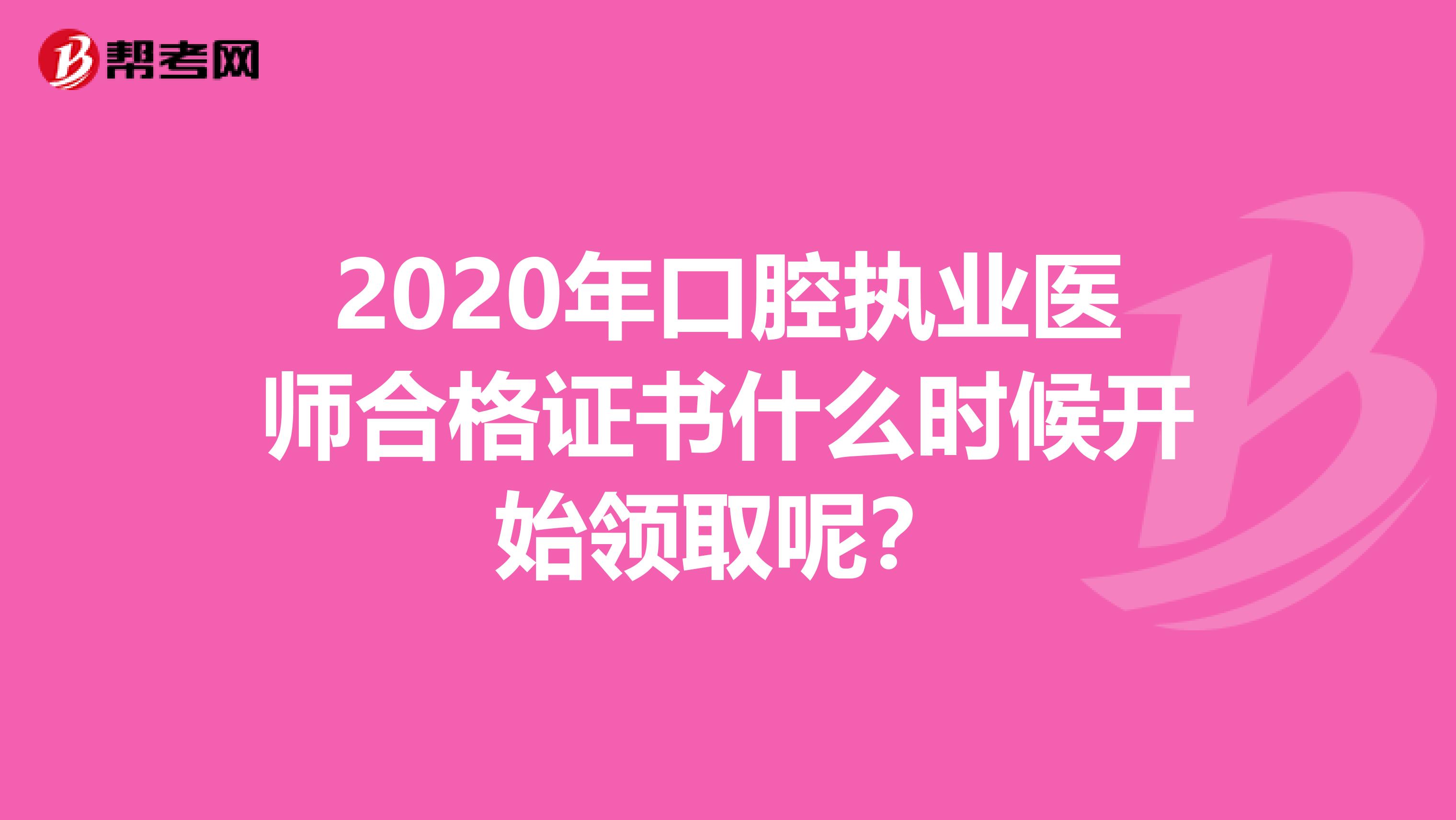 2020年口腔執業醫師合格證書什么時候開始領取呢？