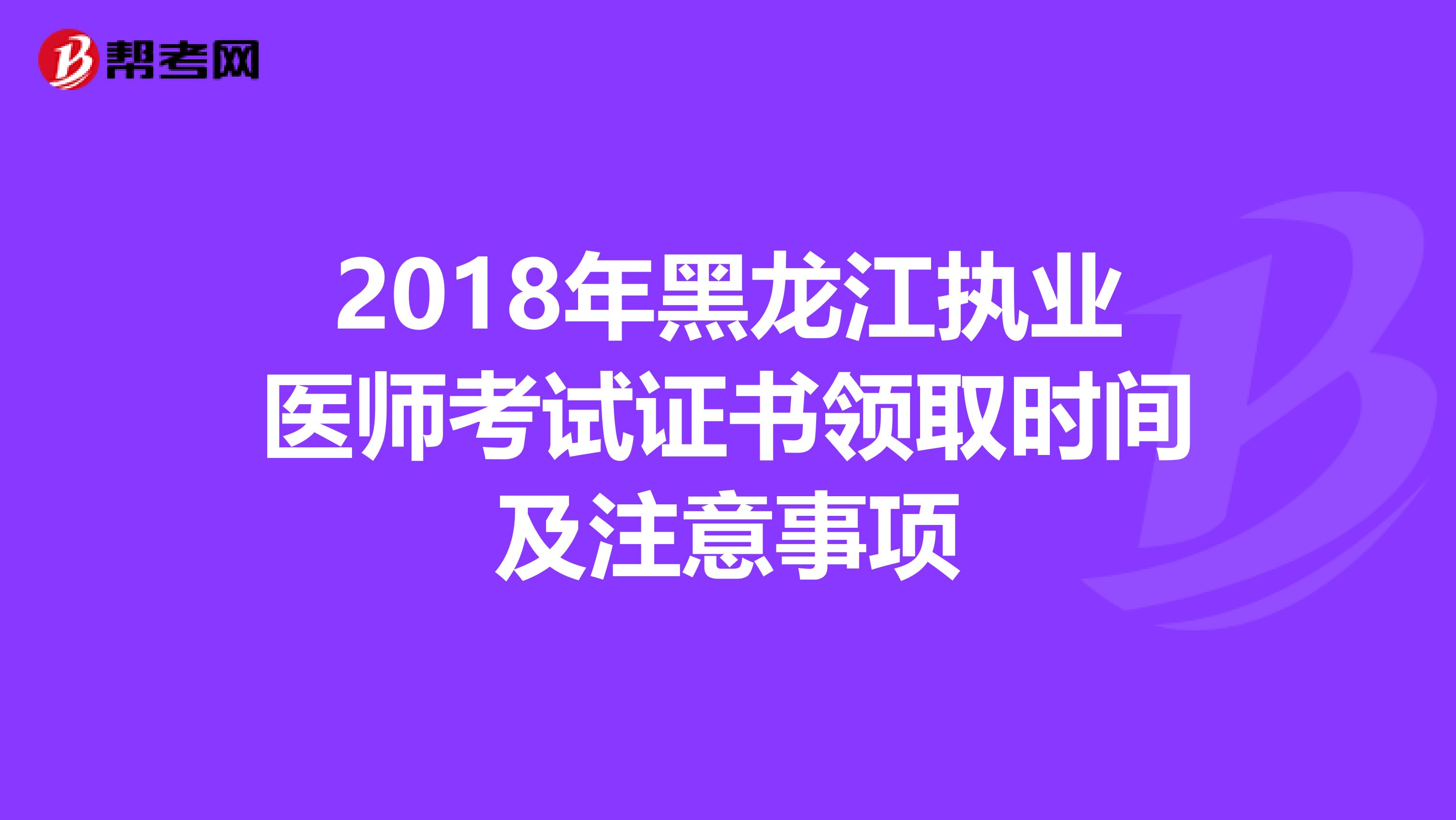 2018年黑龙江执业医师考试证书领取时间及注意事项