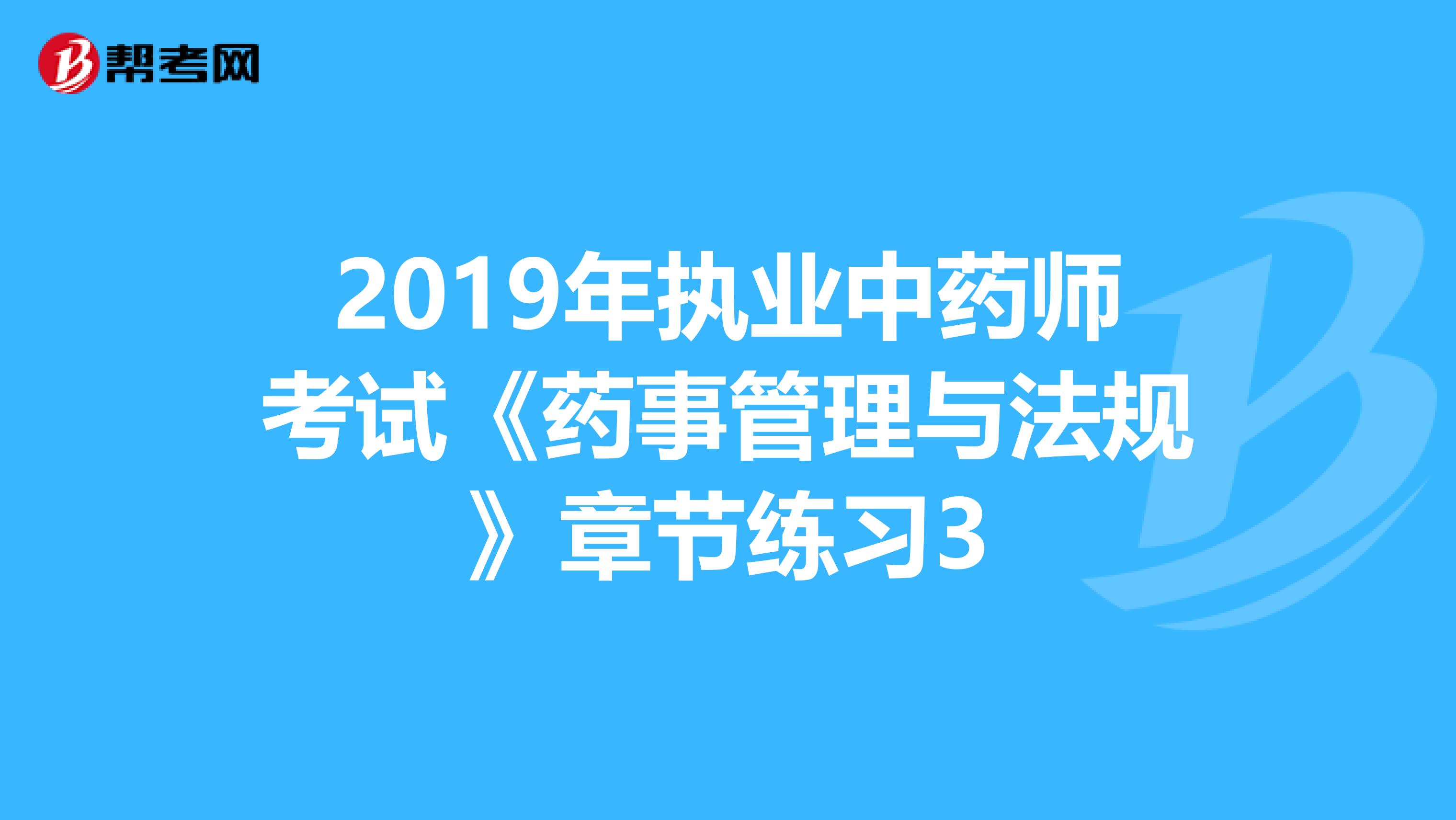 2019年执业中药师考试《药事管理与法规》章节练习3