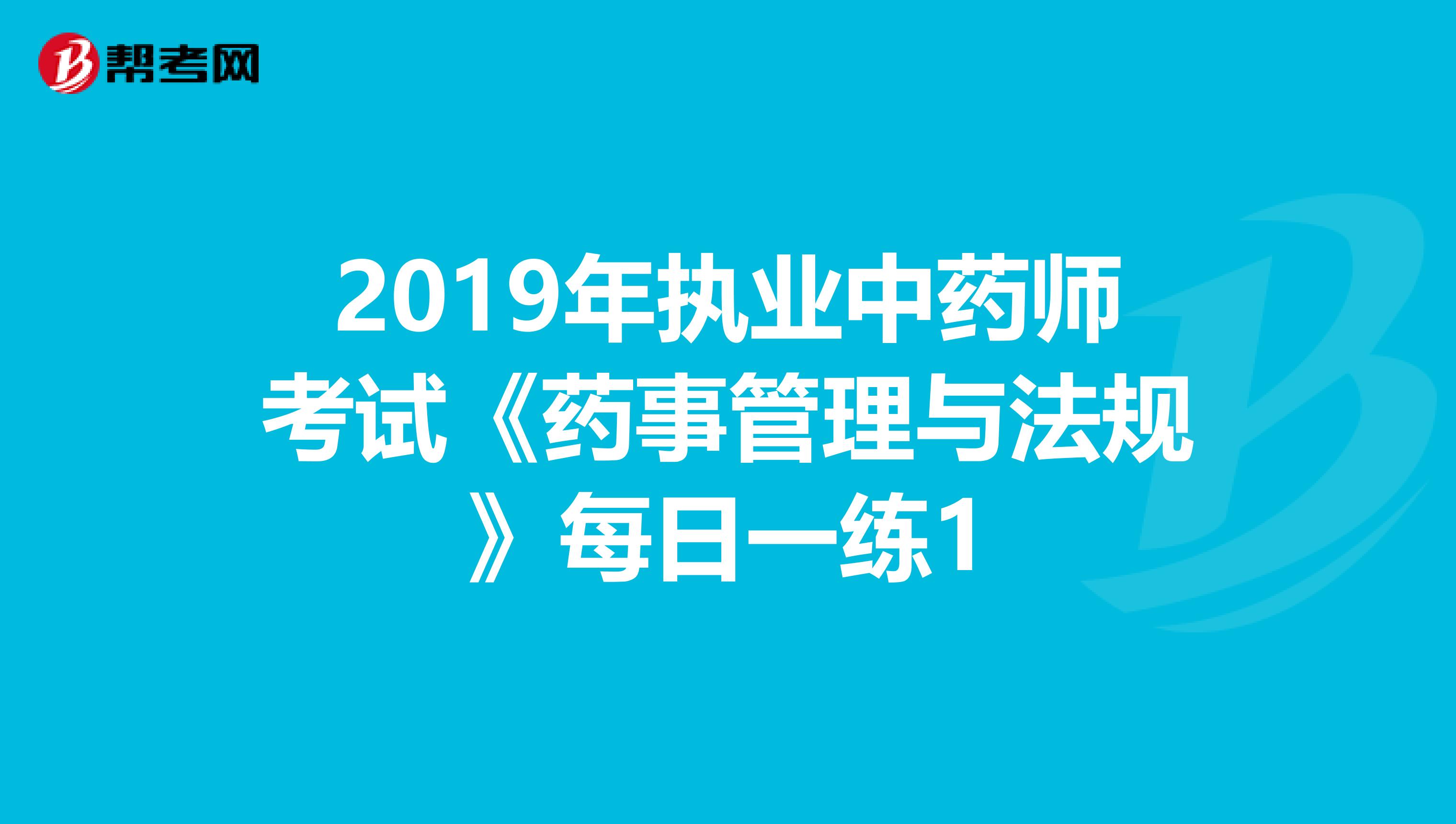 2019年执业中药师考试《药事管理与法规》每日一练1