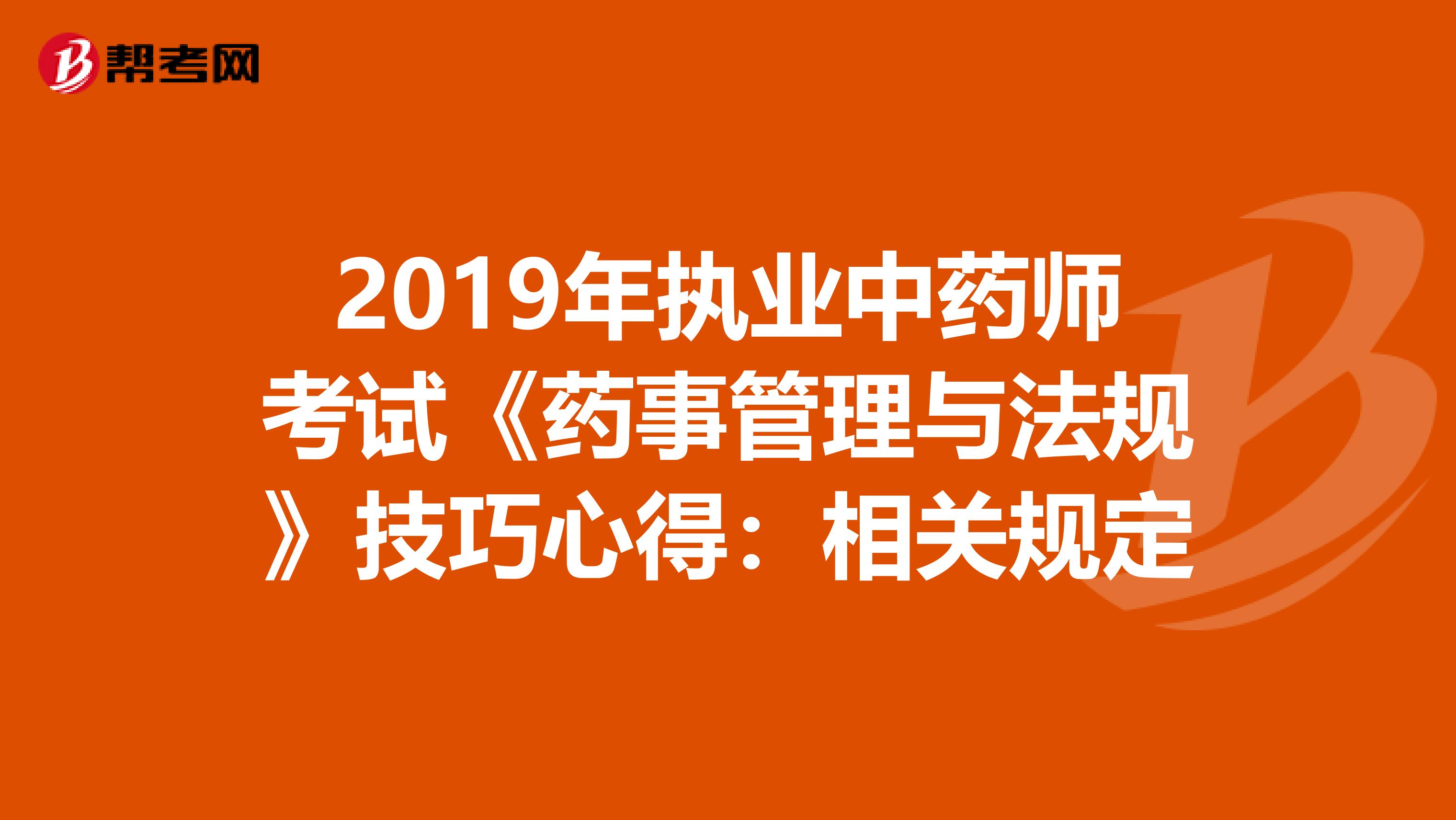 2019年执业中药师考试《药事管理与法规》技巧心得：相关规定