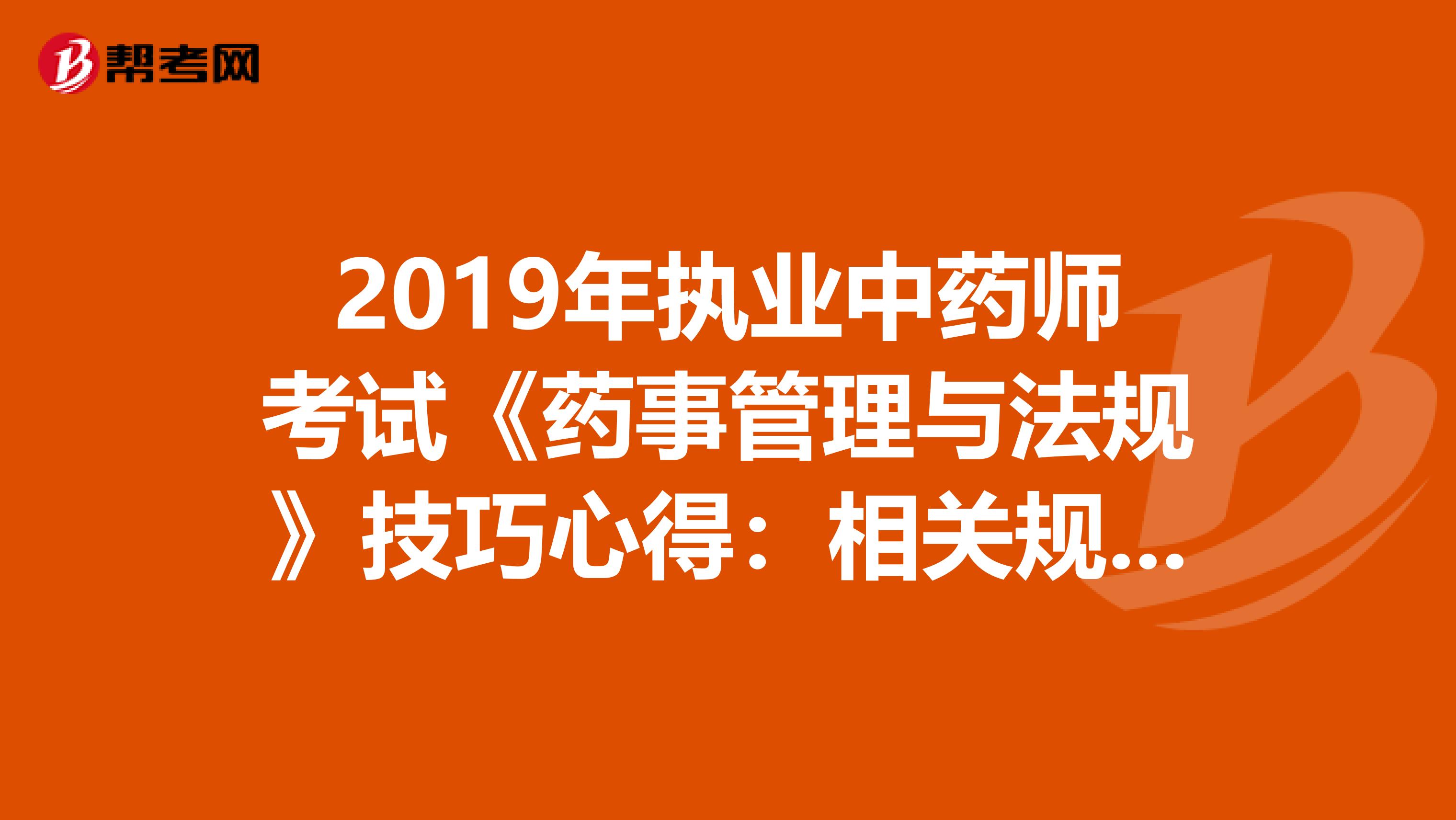 2019年执业中药师考试《药事管理与法规》技巧心得：相关规定2