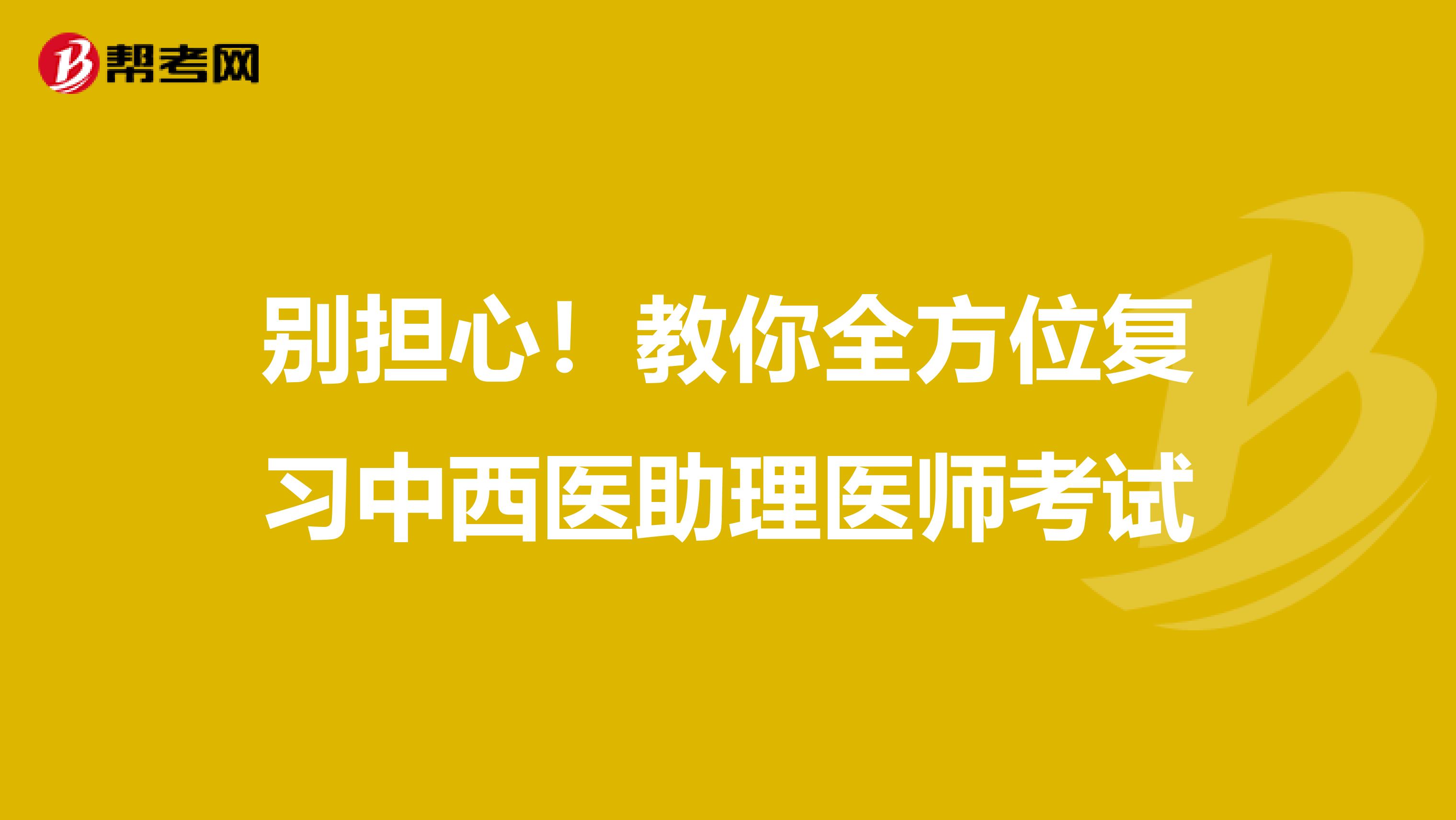 别担心！教你全方位复习中西医助理医师考试