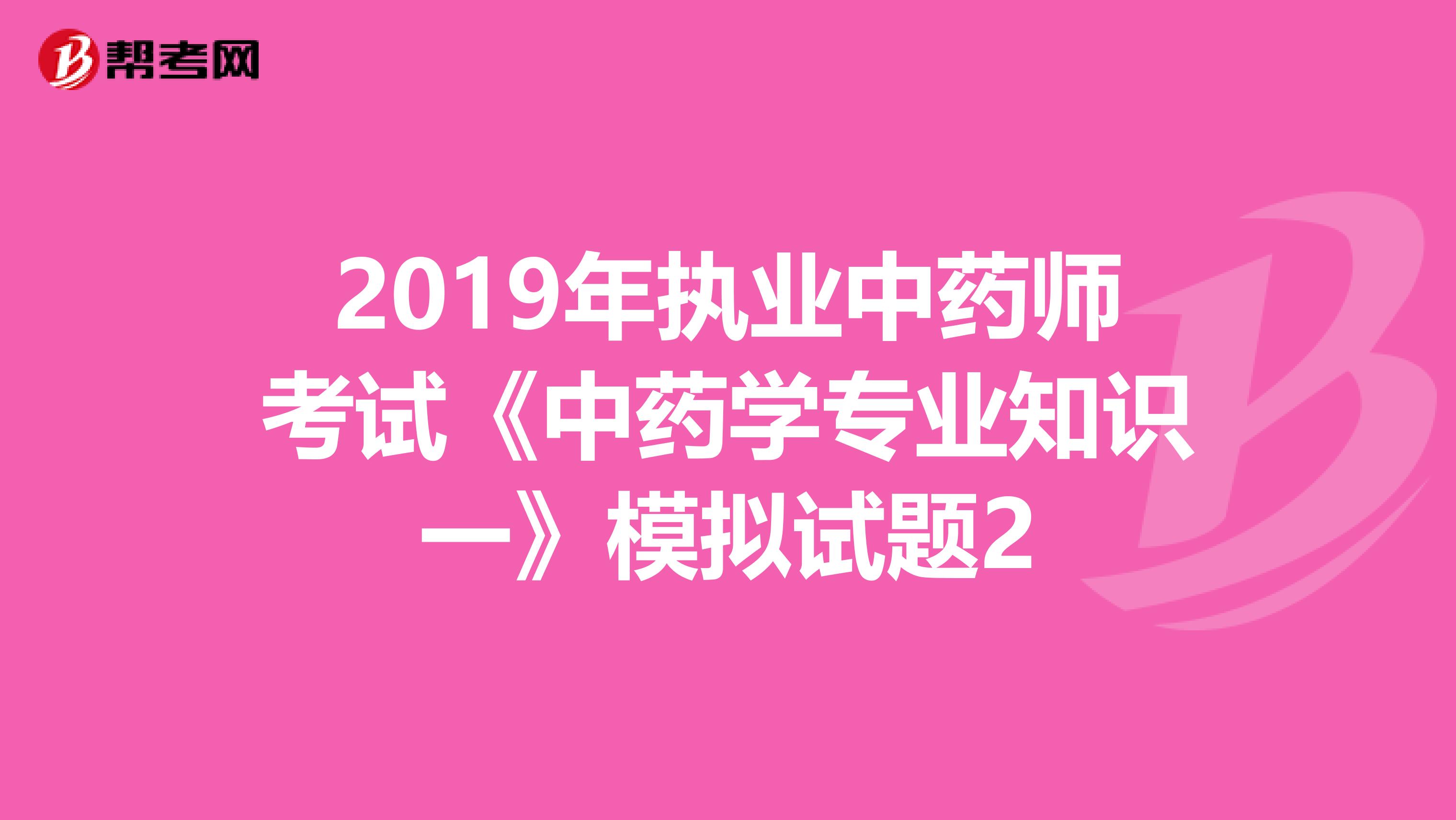 2019年执业中药师考试《中药学专业知识一》模拟试题2