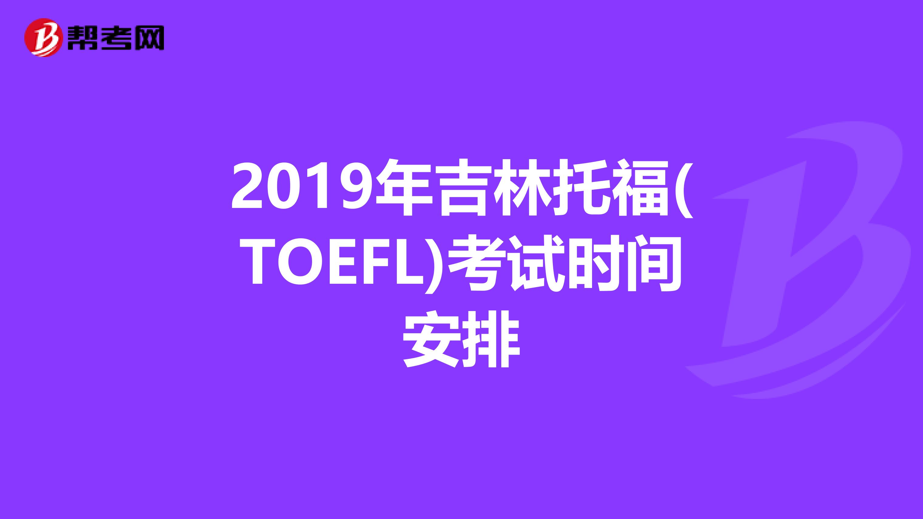 2019年吉林托福(TOEFL)考试时间安排