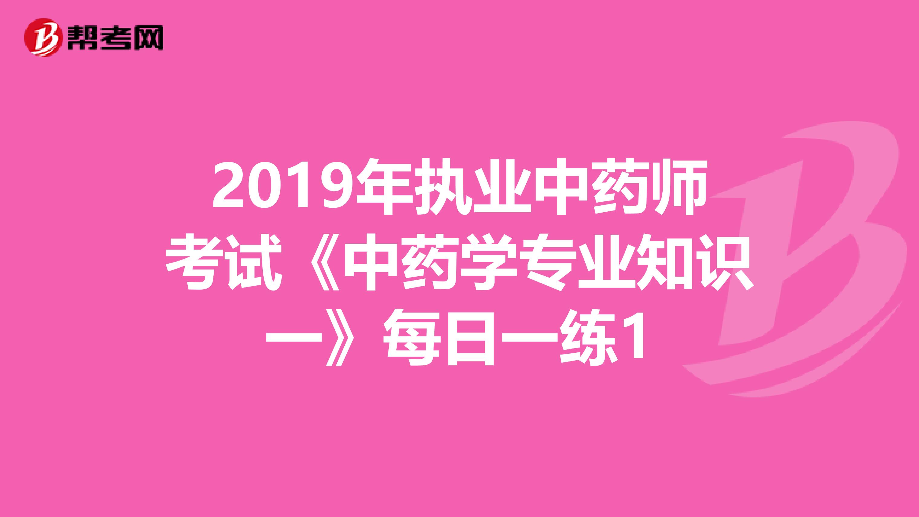 2019年执业中药师考试《中药学专业知识一》每日一练1