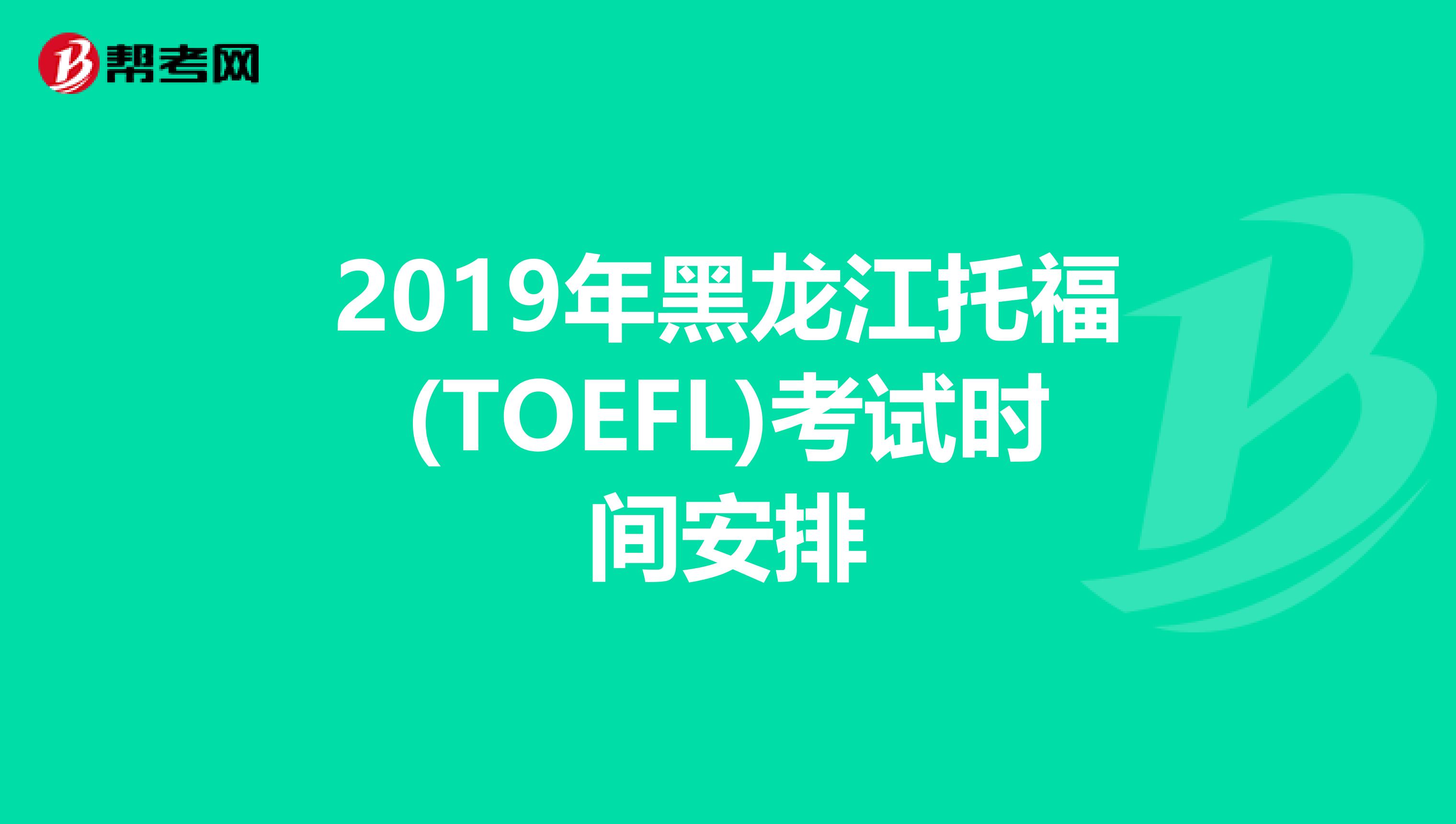 2019年黑龙江托福(TOEFL)考试时间安排