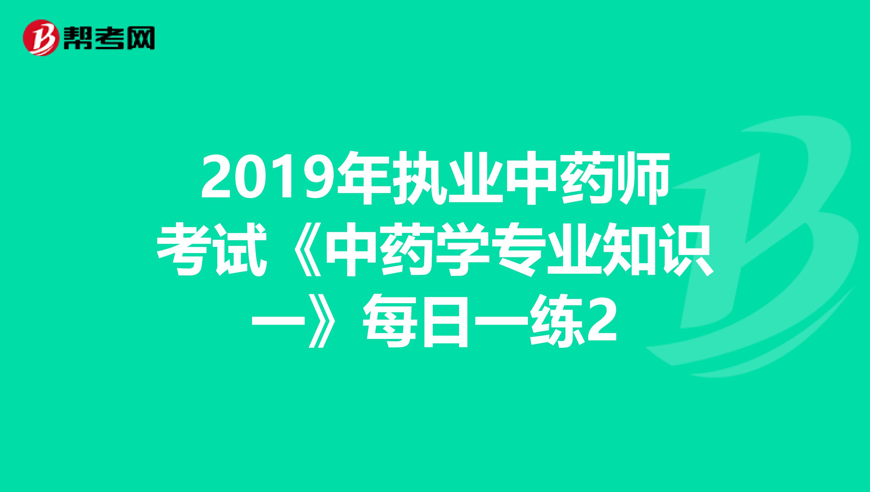 2019年执业中药师考试《中药学专业知识一》每日一练2