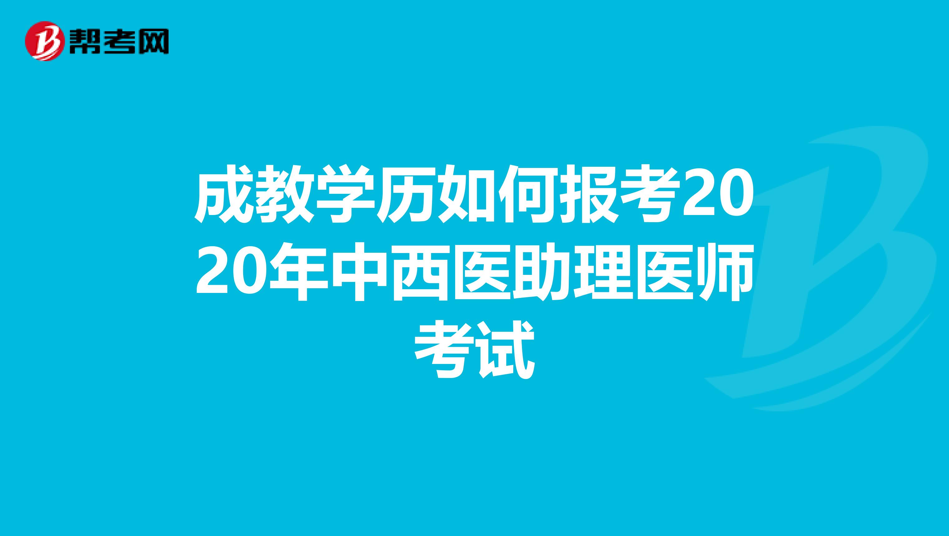 成教学历如何报考2020年中西医助理医师考试