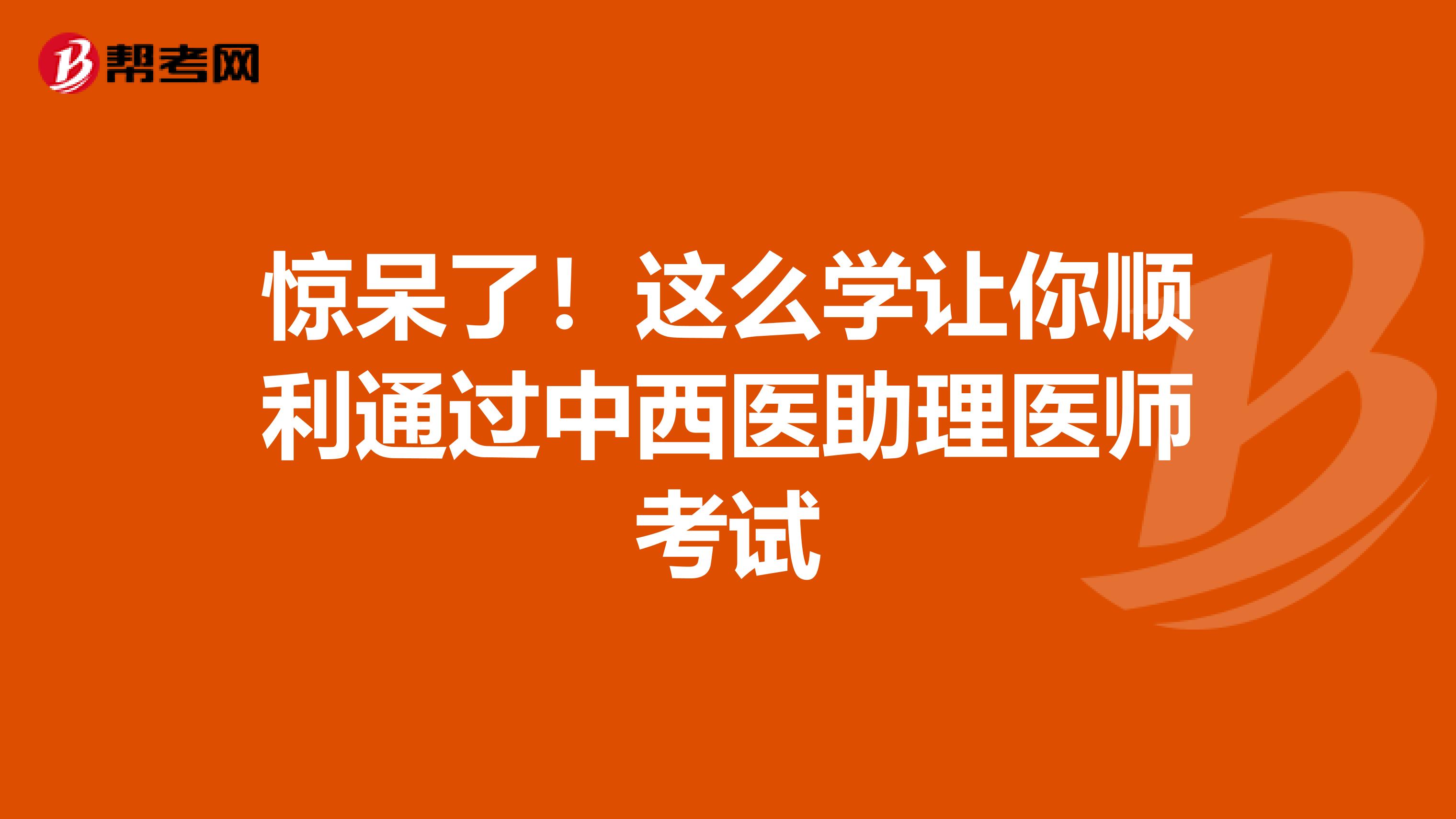 惊呆了！这么学让你顺利通过中西医助理医师考试