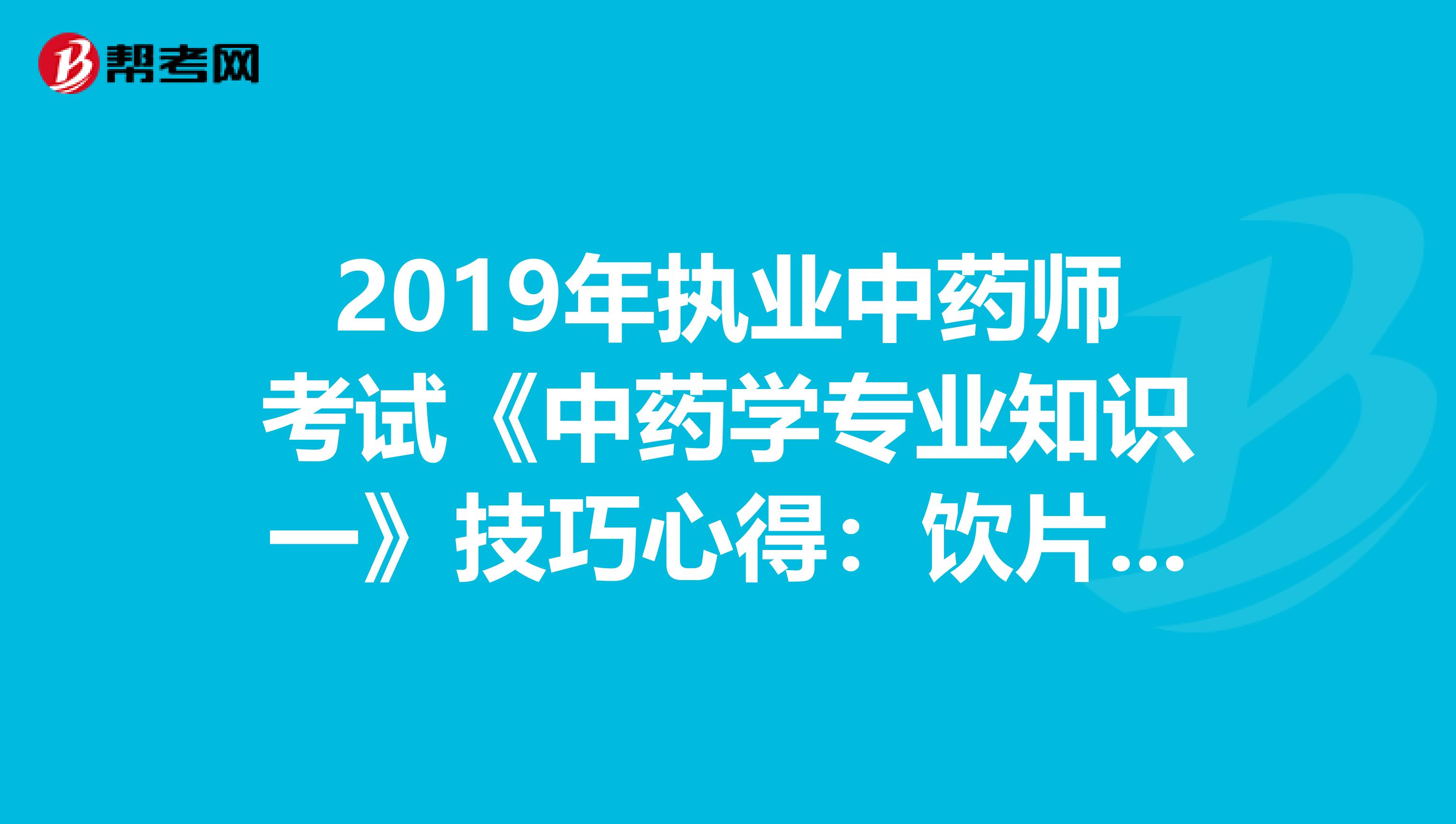 2019年执业中药师考试《中药学专业知识一》技巧心得：饮片切制
