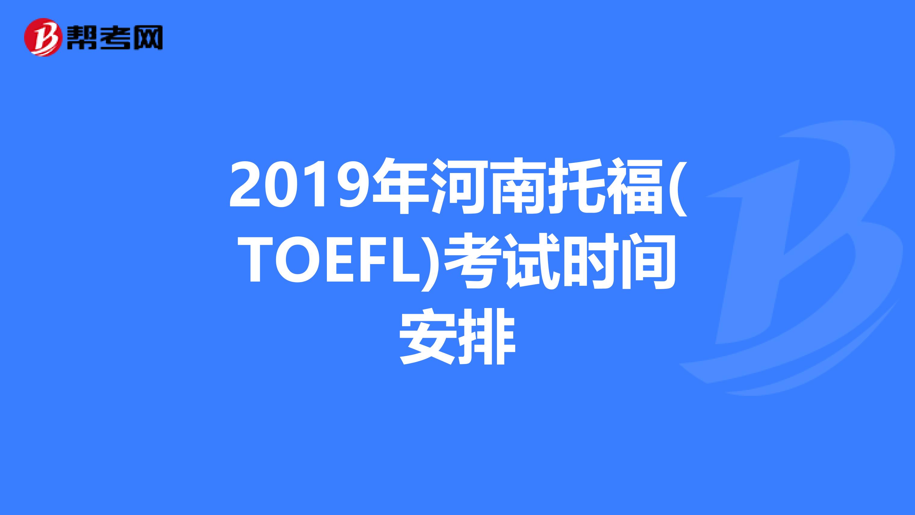 2019年河南托福(TOEFL)考试时间安排