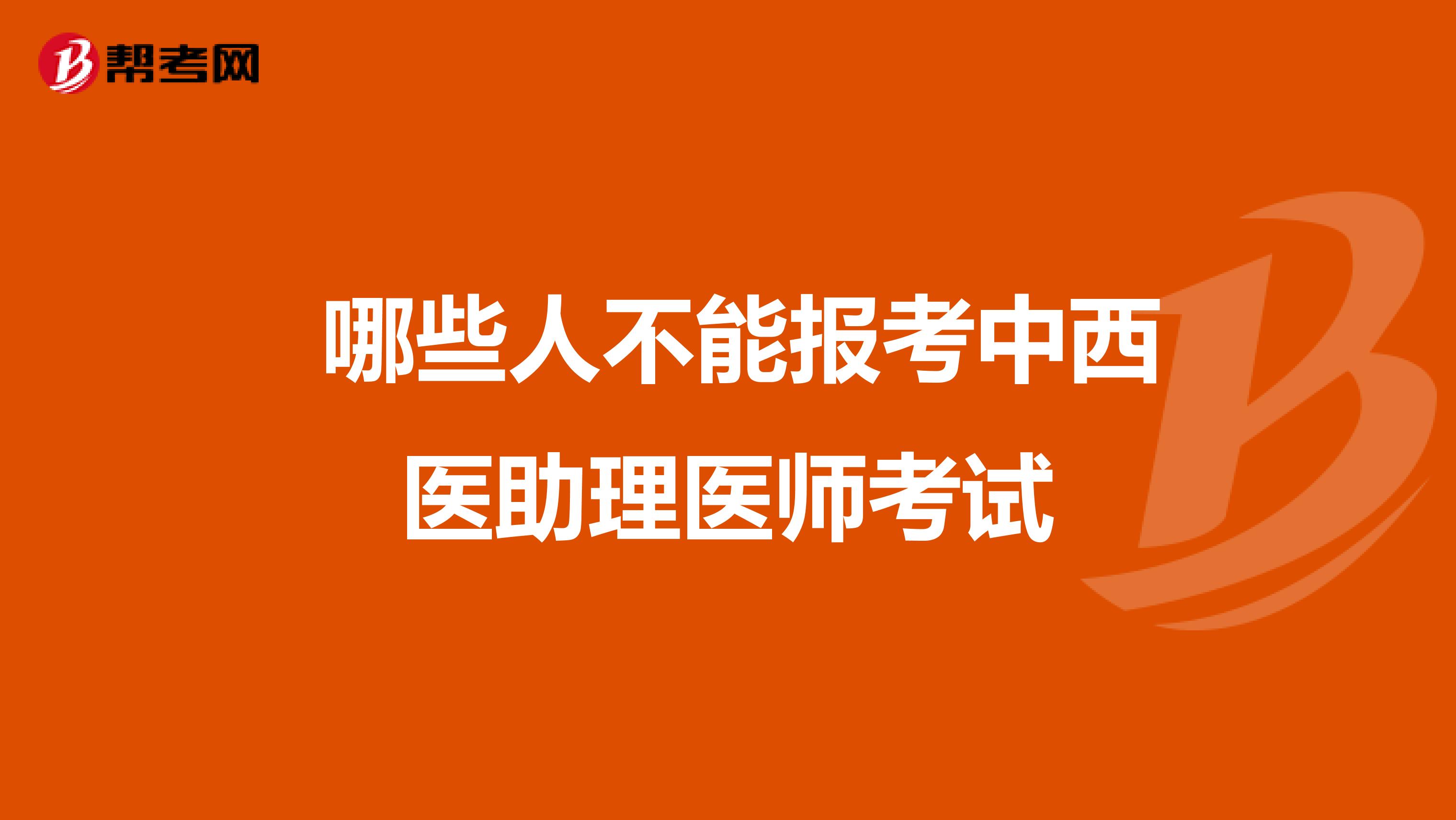  哪些人不能报考中西医助理医师考试