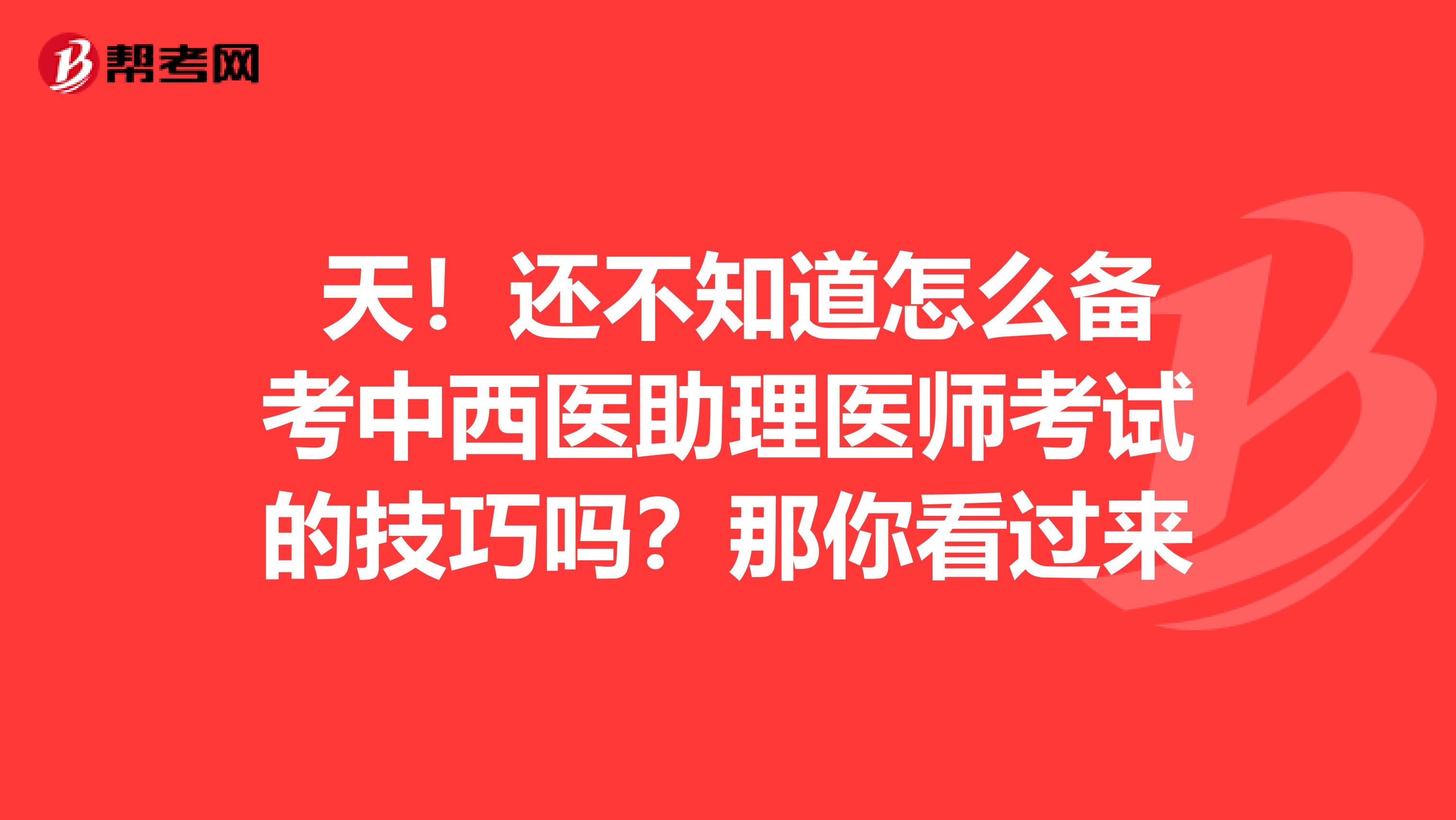  天！还不知道怎么备考中西医助理医师考试的技巧吗？那你看过来