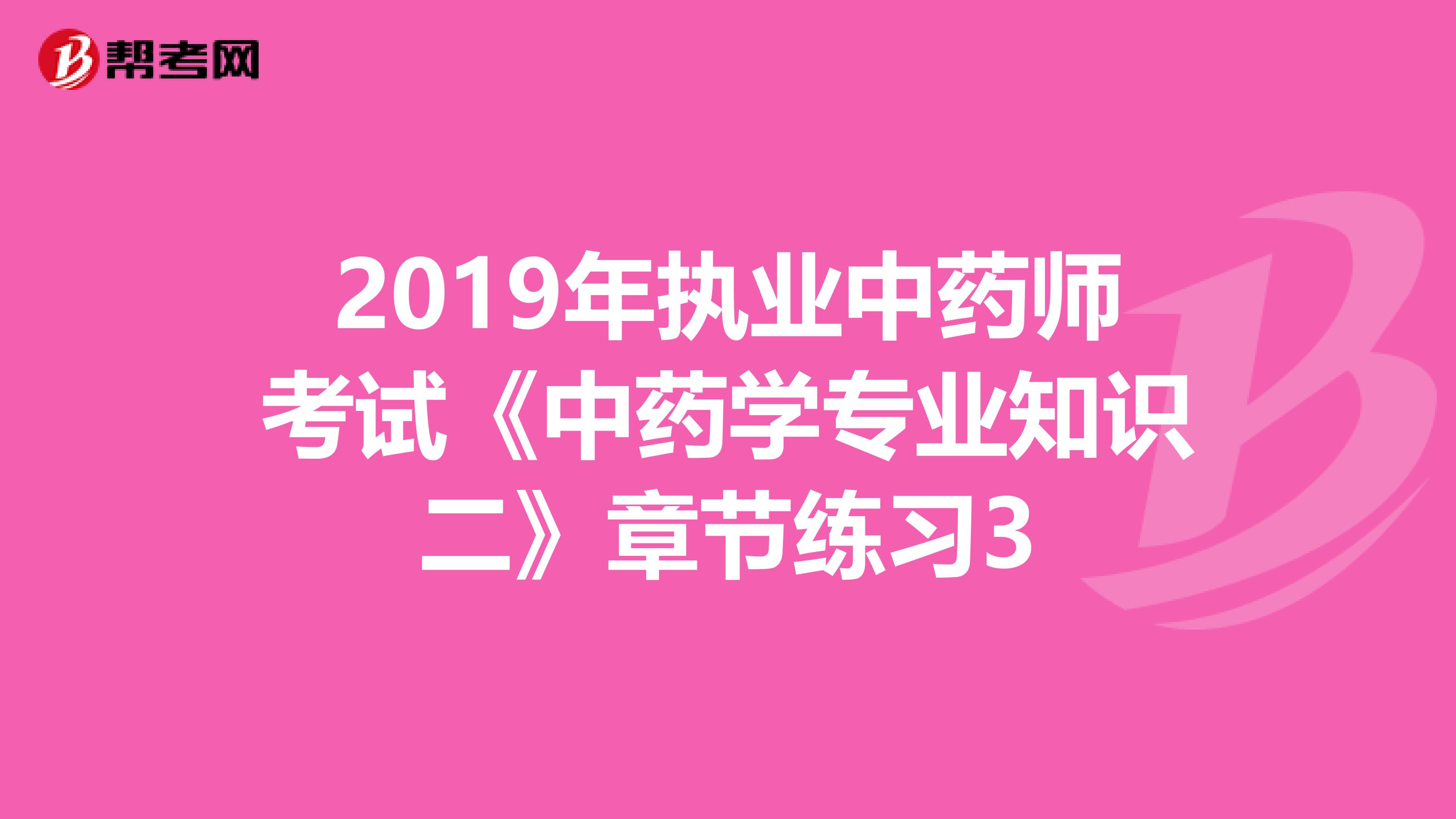 2019年执业中药师考试《中药学专业知识二》章节练习3