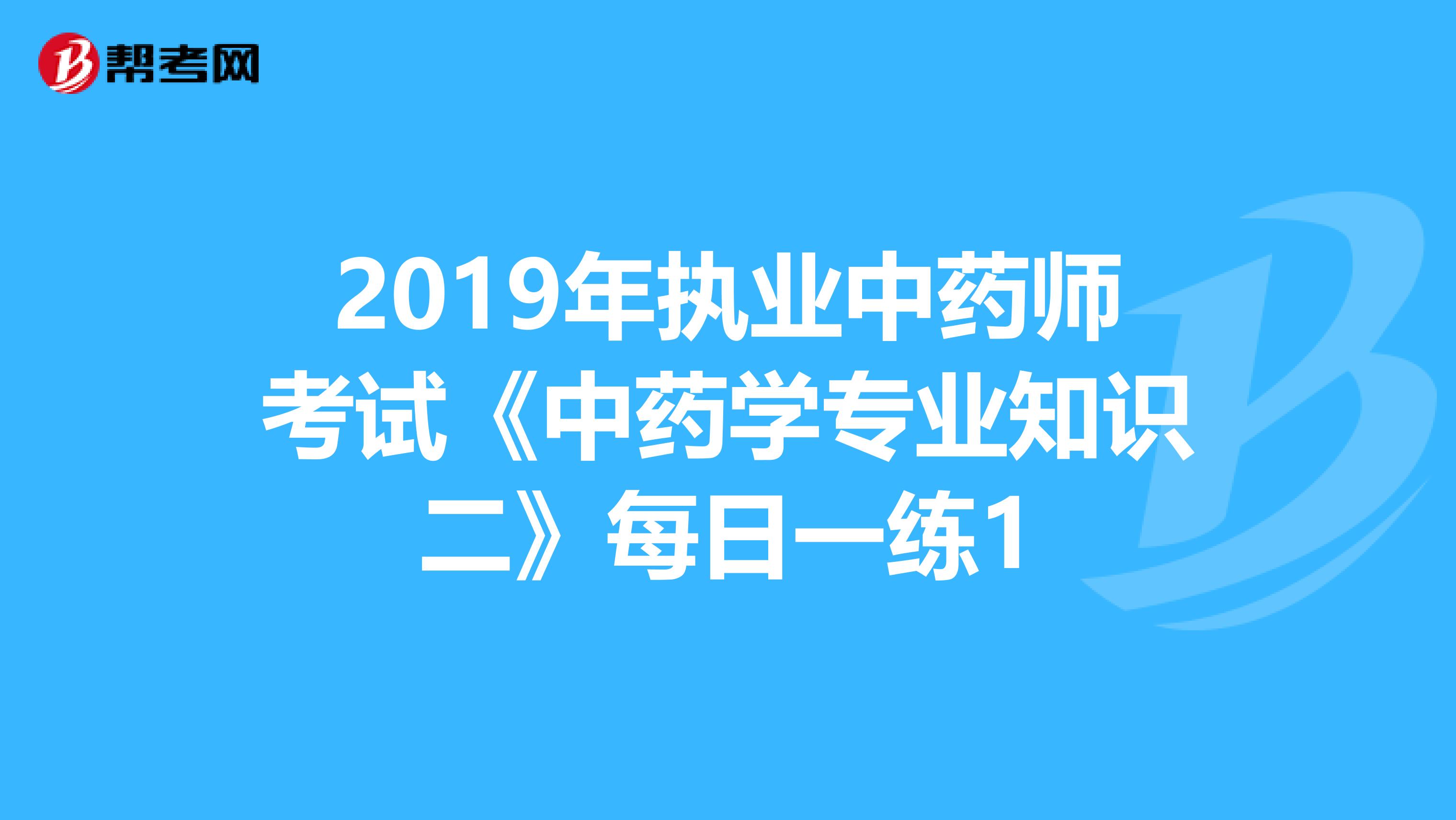 2019年执业中药师考试《中药学专业知识二》每日一练1
