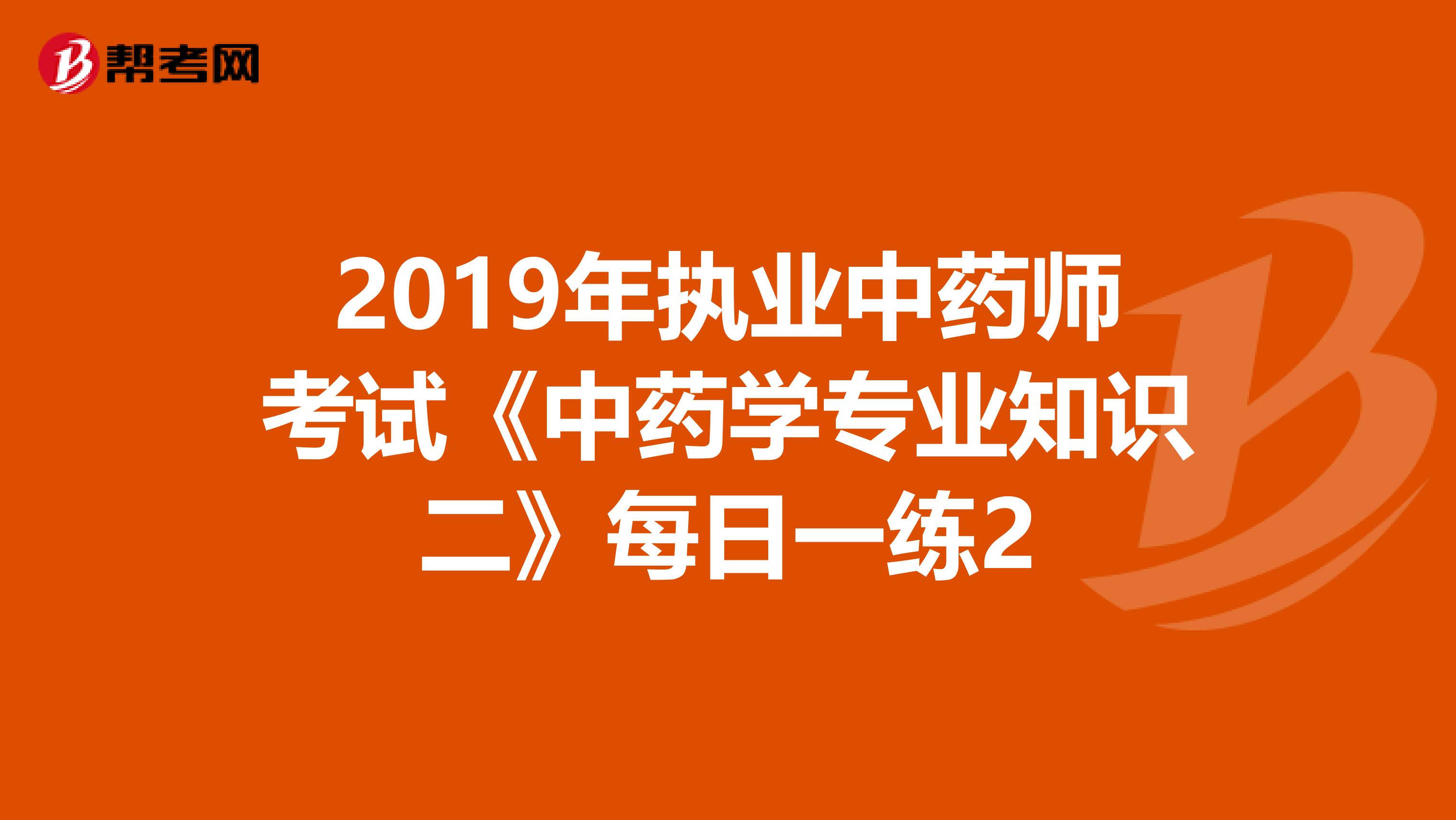 2019年执业中药师考试《中药学专业知识二》每日一练2