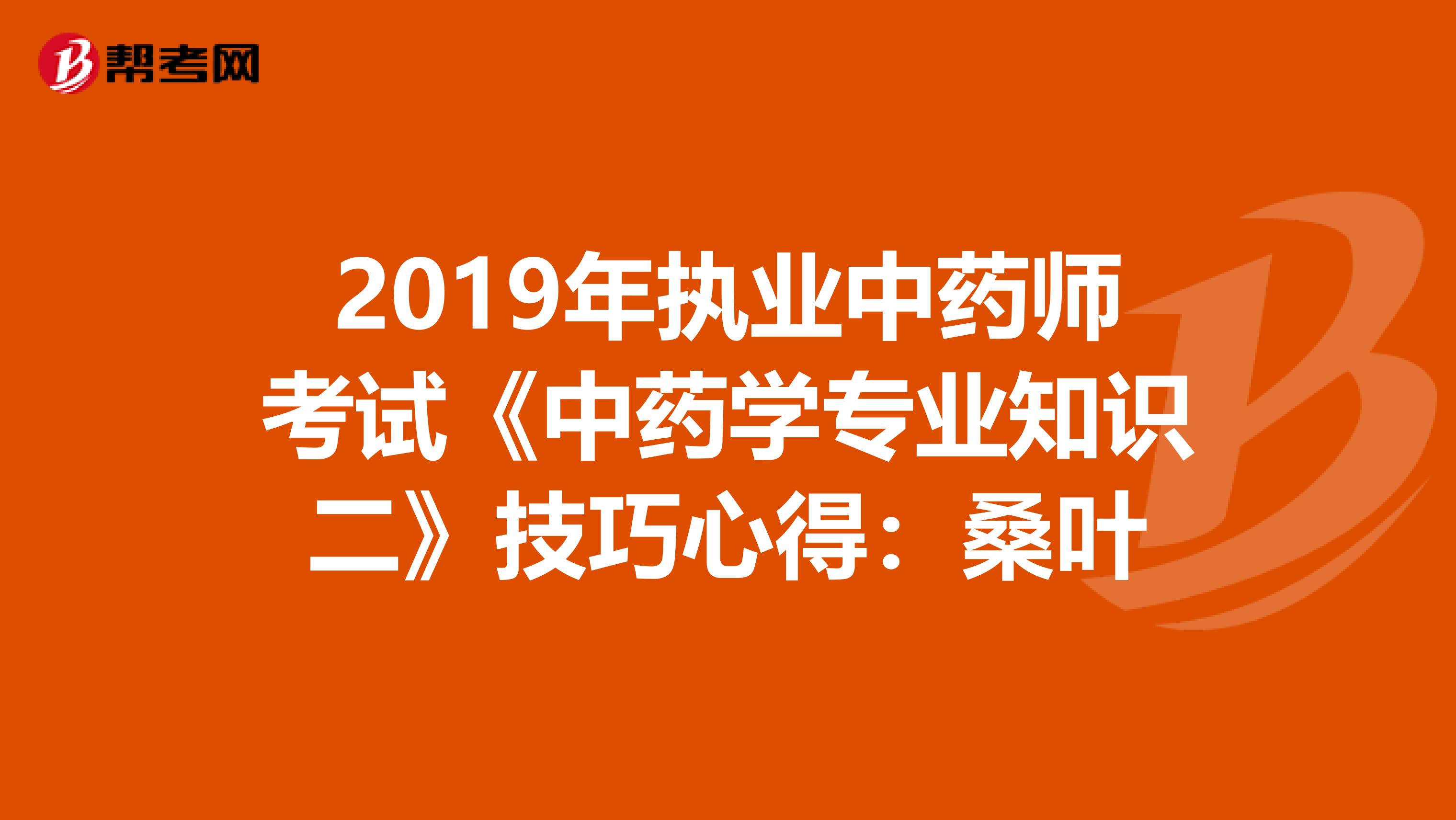 2019年执业中药师考试《中药学专业知识二》技巧心得：桑叶