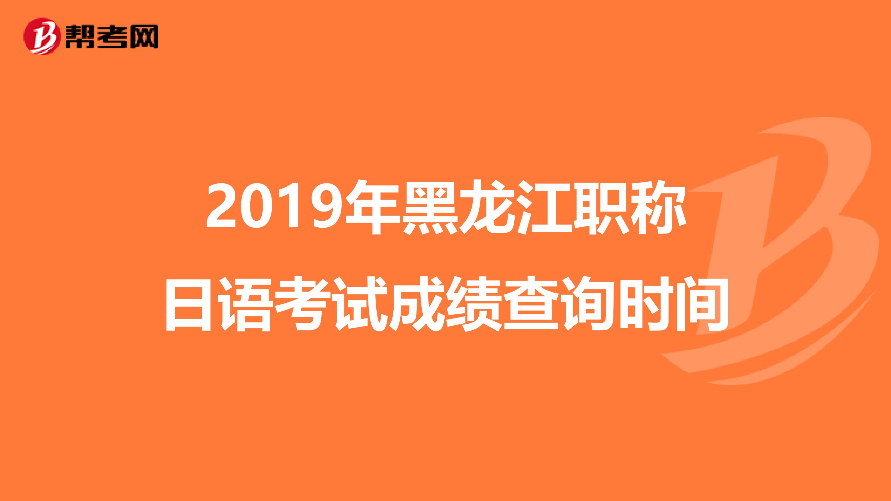 2019年黑龙江职称日语考试成绩查询时间