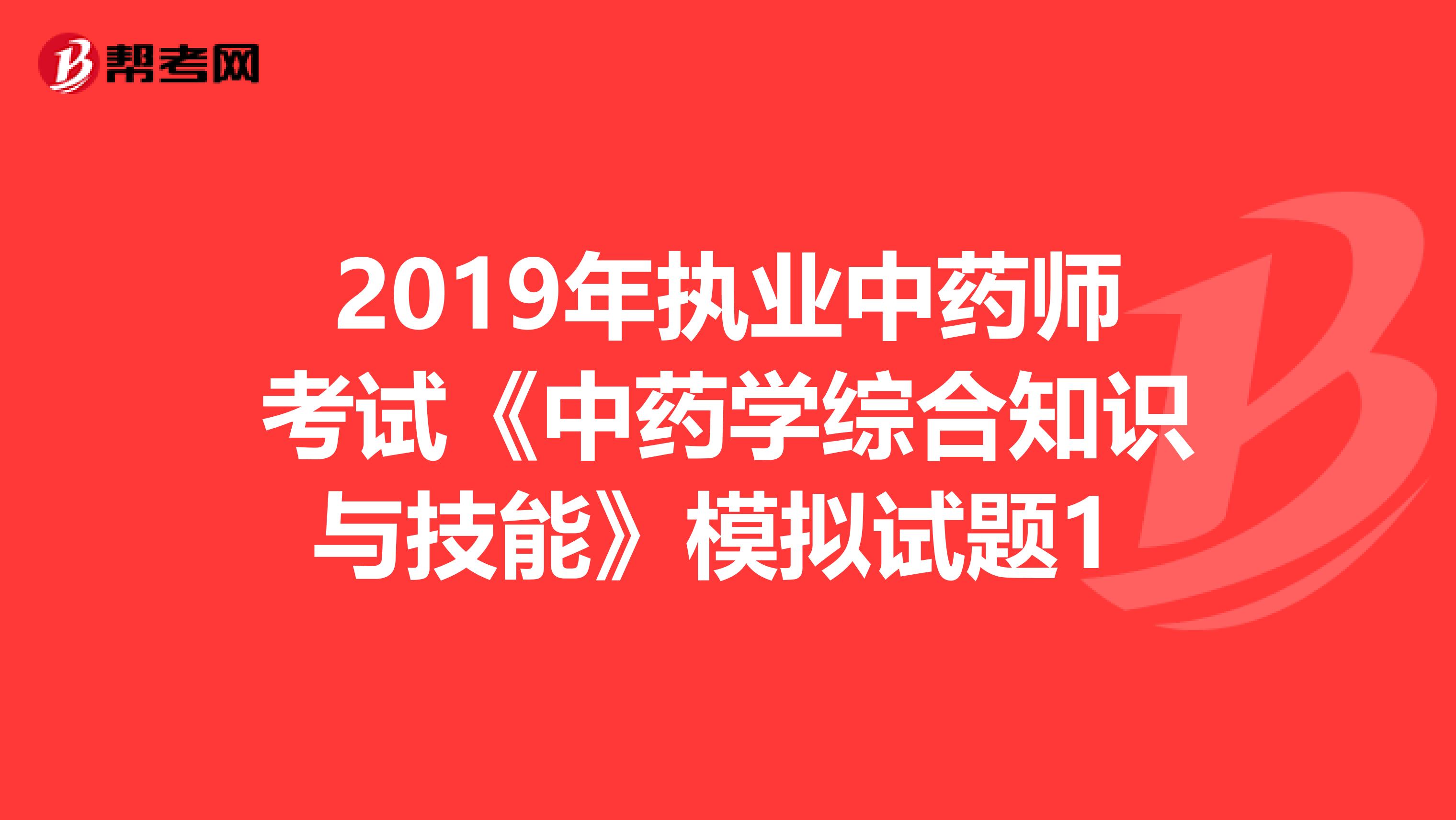 2019年执业中药师考试《中药学综合知识与技能》模拟试题1 