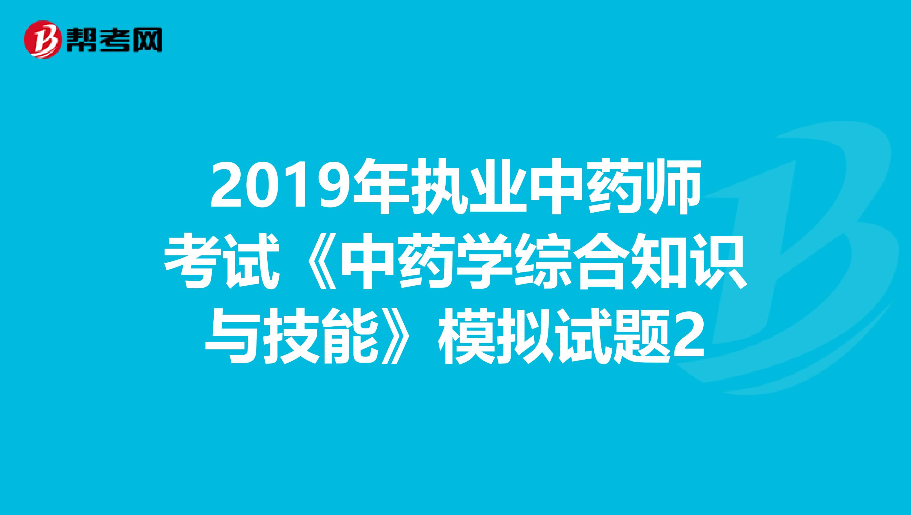 2019年执业中药师考试《中药学综合知识与技能》模拟试题2