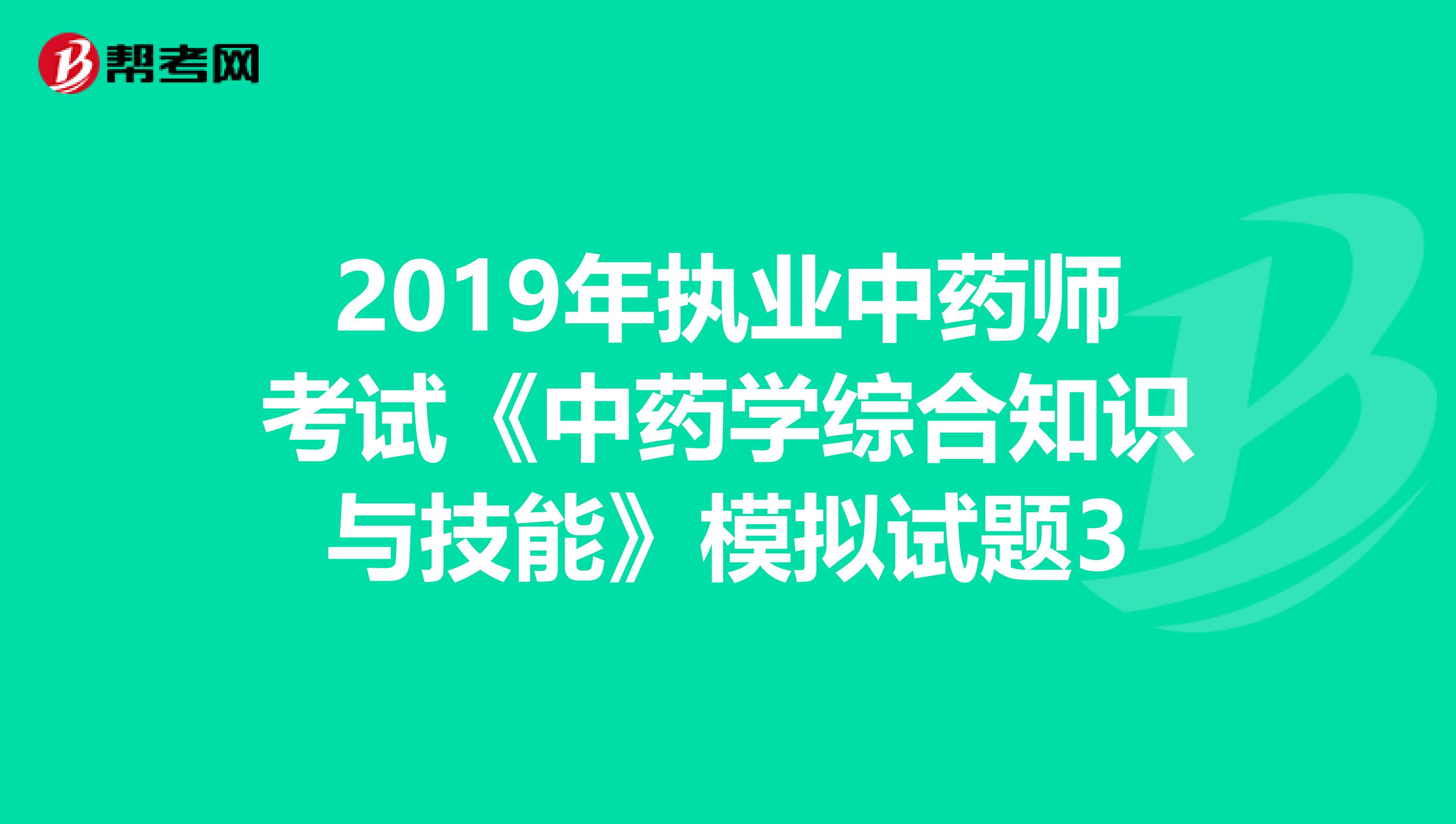 2019年执业中药师考试《中药学综合知识与技能》模拟试题3