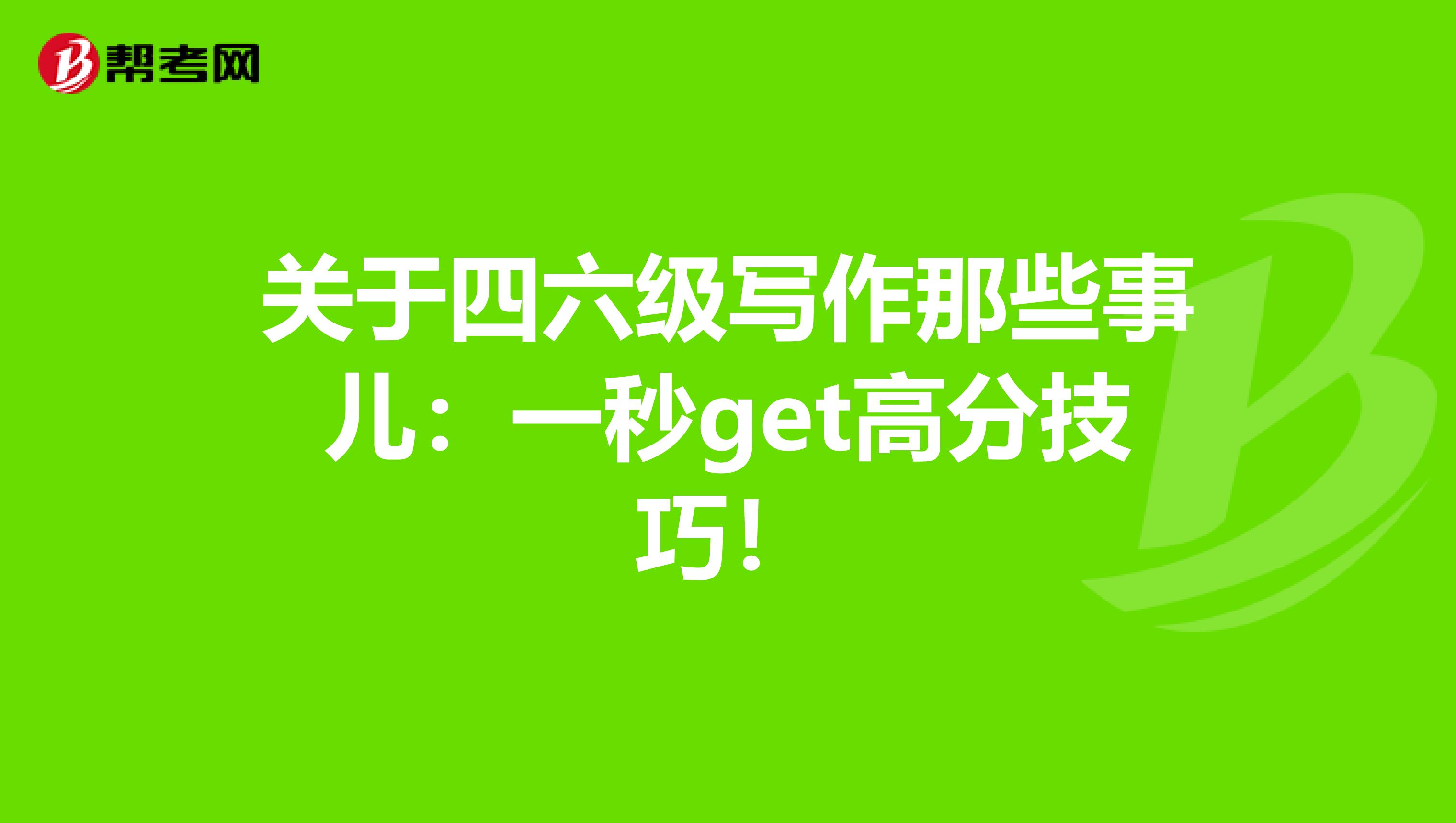 关于四六级写作那些事儿：一秒get高分技巧！