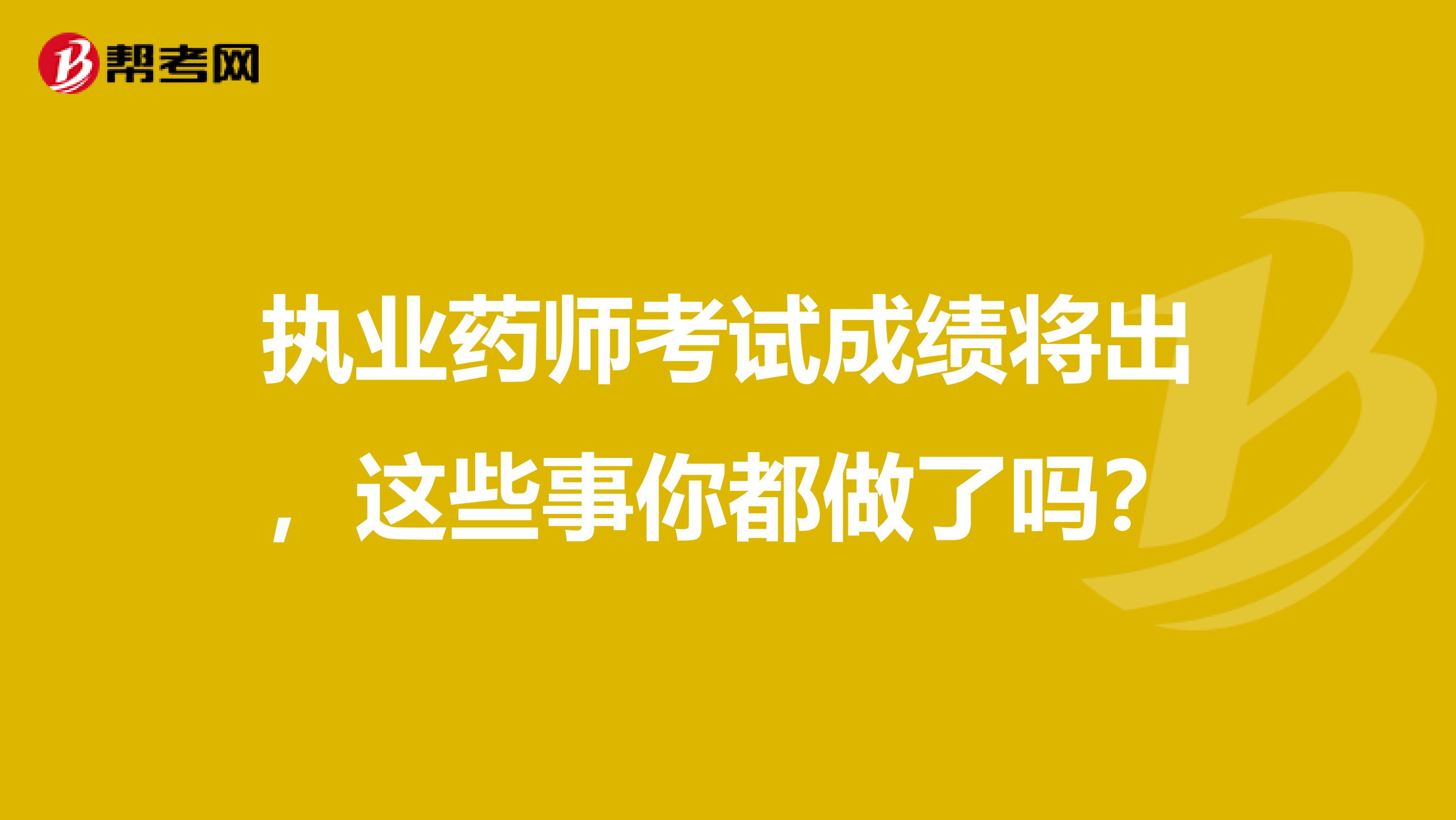 执业药师考试成绩将出，这些事你都做了吗？