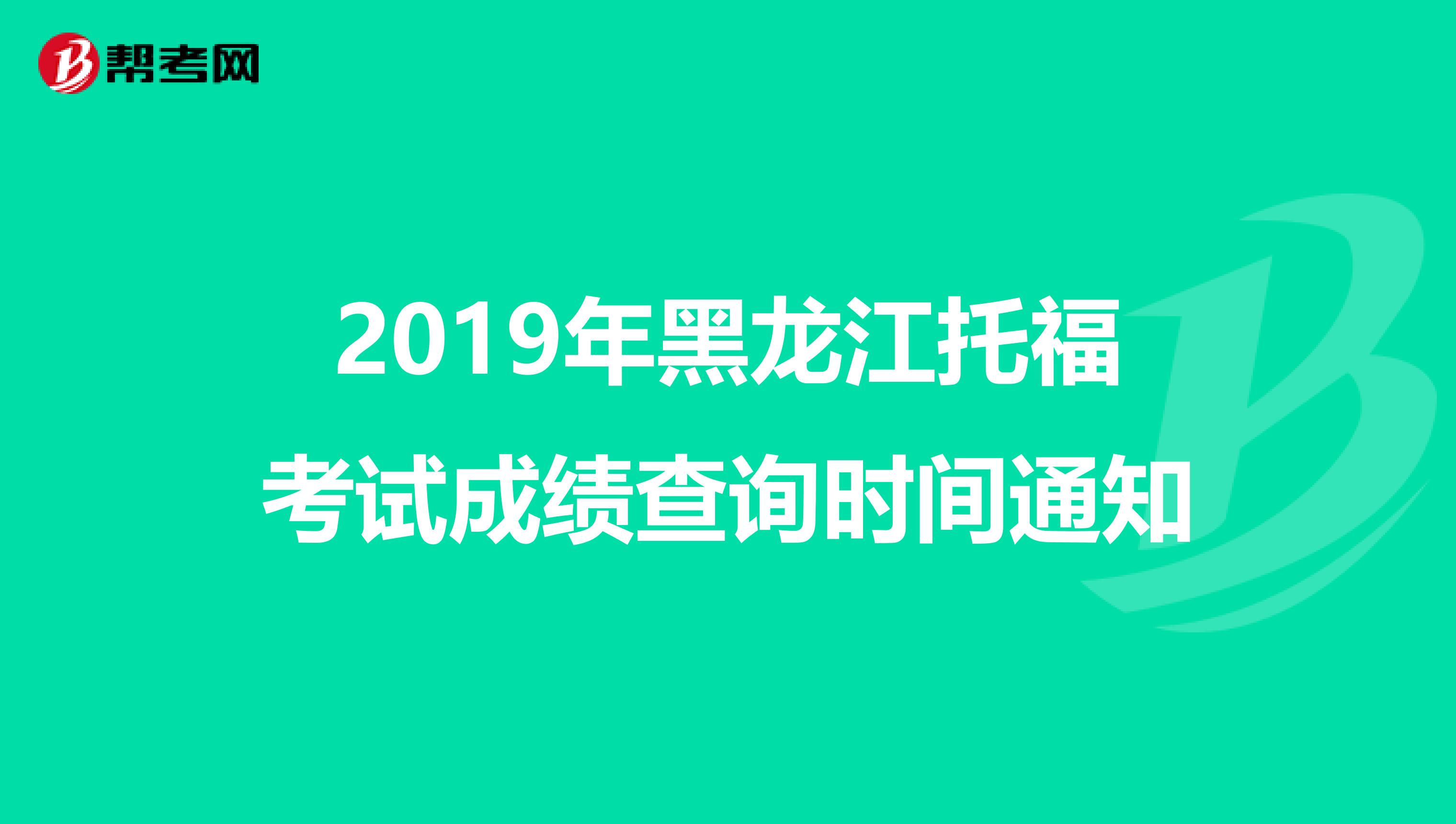 2019年黑龙江托福考试成绩查询时间通知