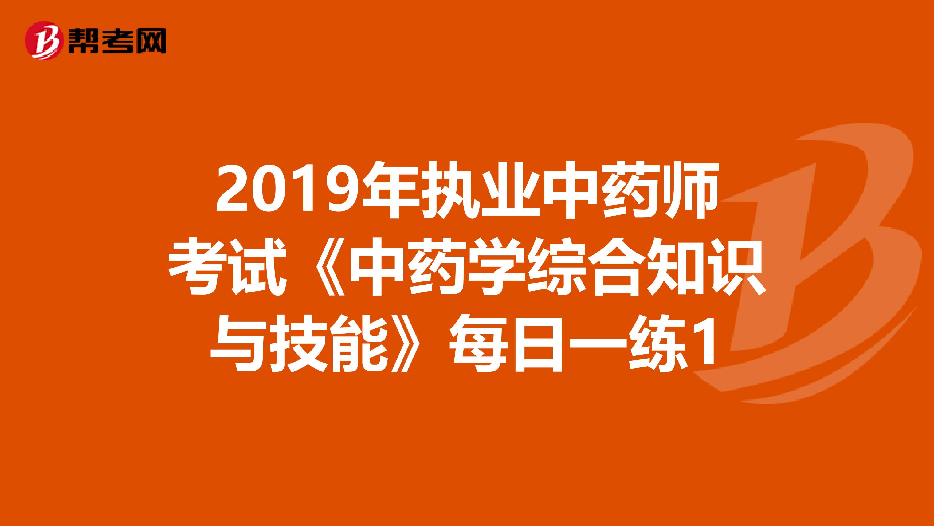 2019年执业中药师考试《中药学综合知识与技能》每日一练1