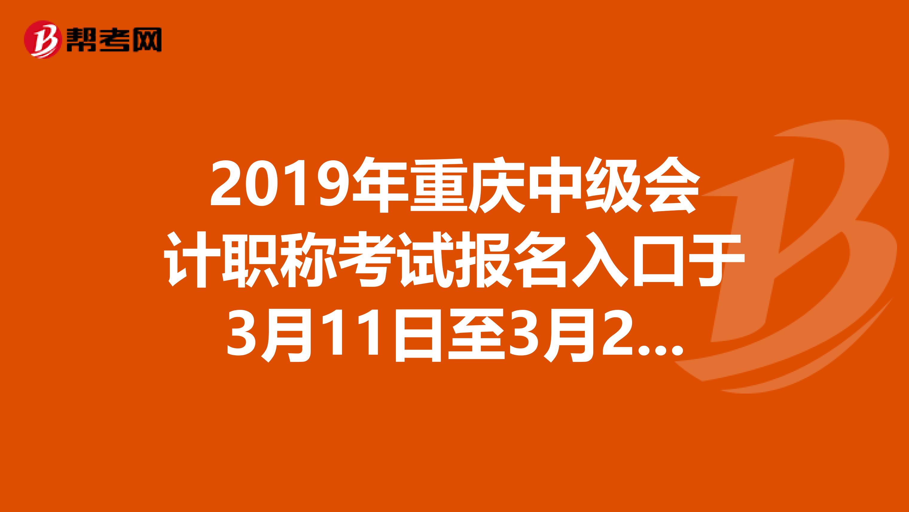 2019年重庆中级会计职称考试报名入口于3月11日至3月28日开通
