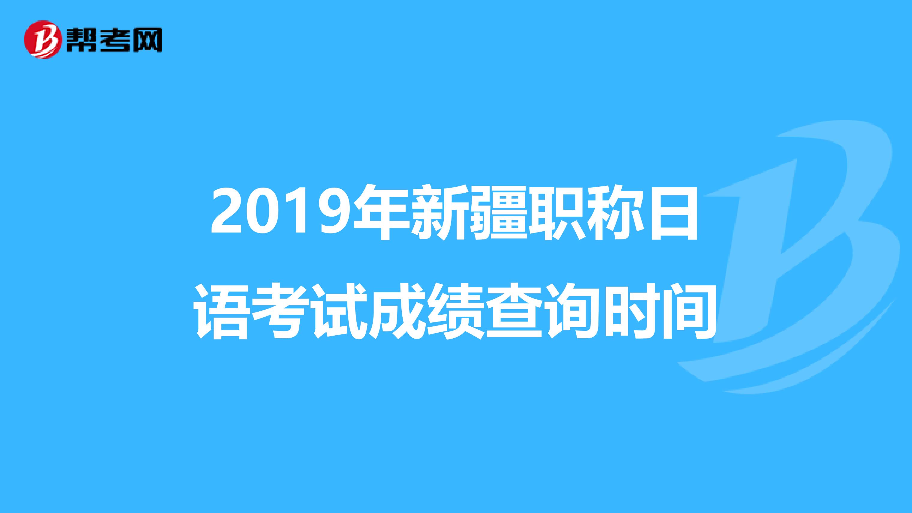 2019年新疆职称日语考试成绩查询时间