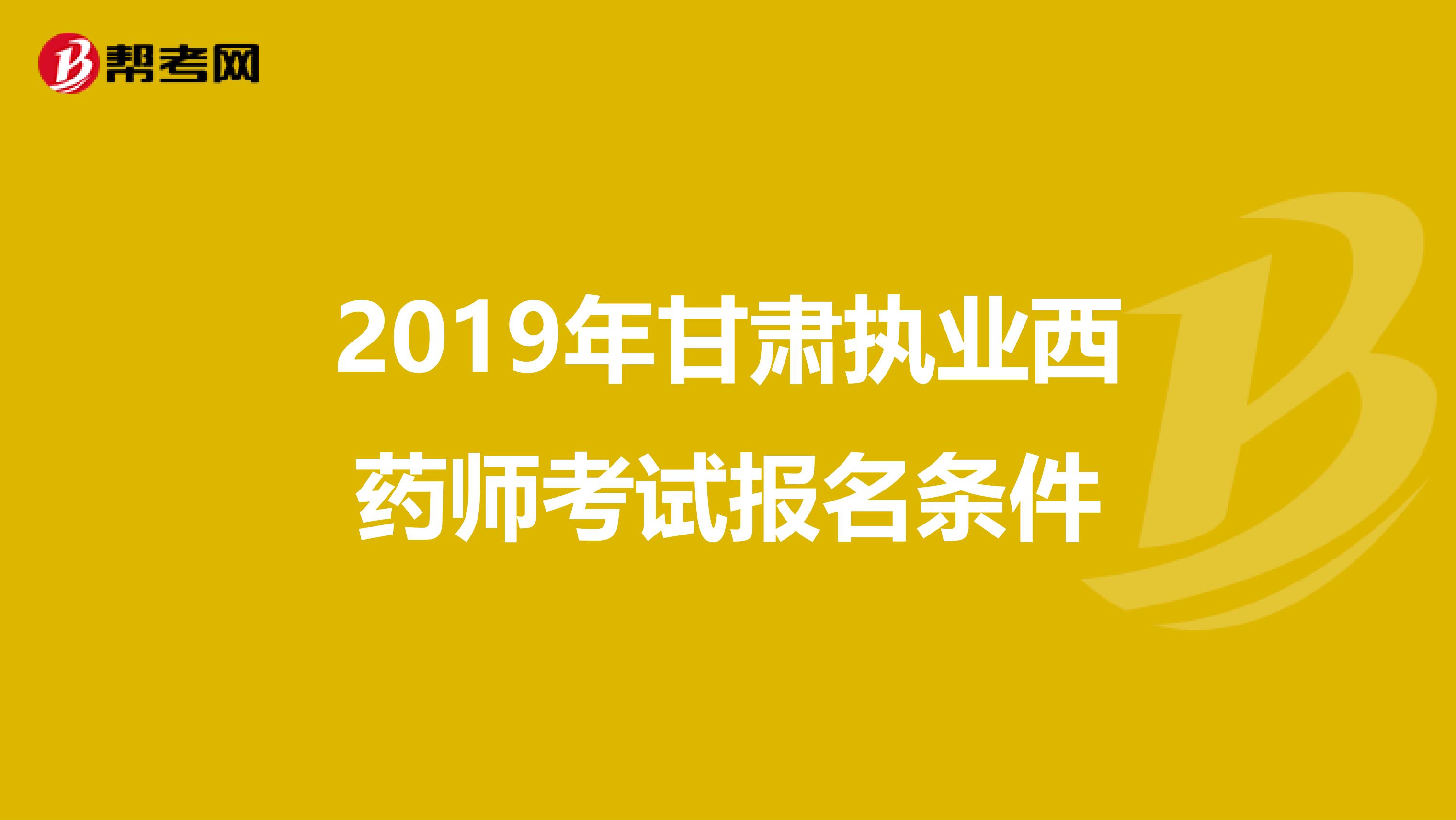 2019年甘肃执业西药师考试报名条件
