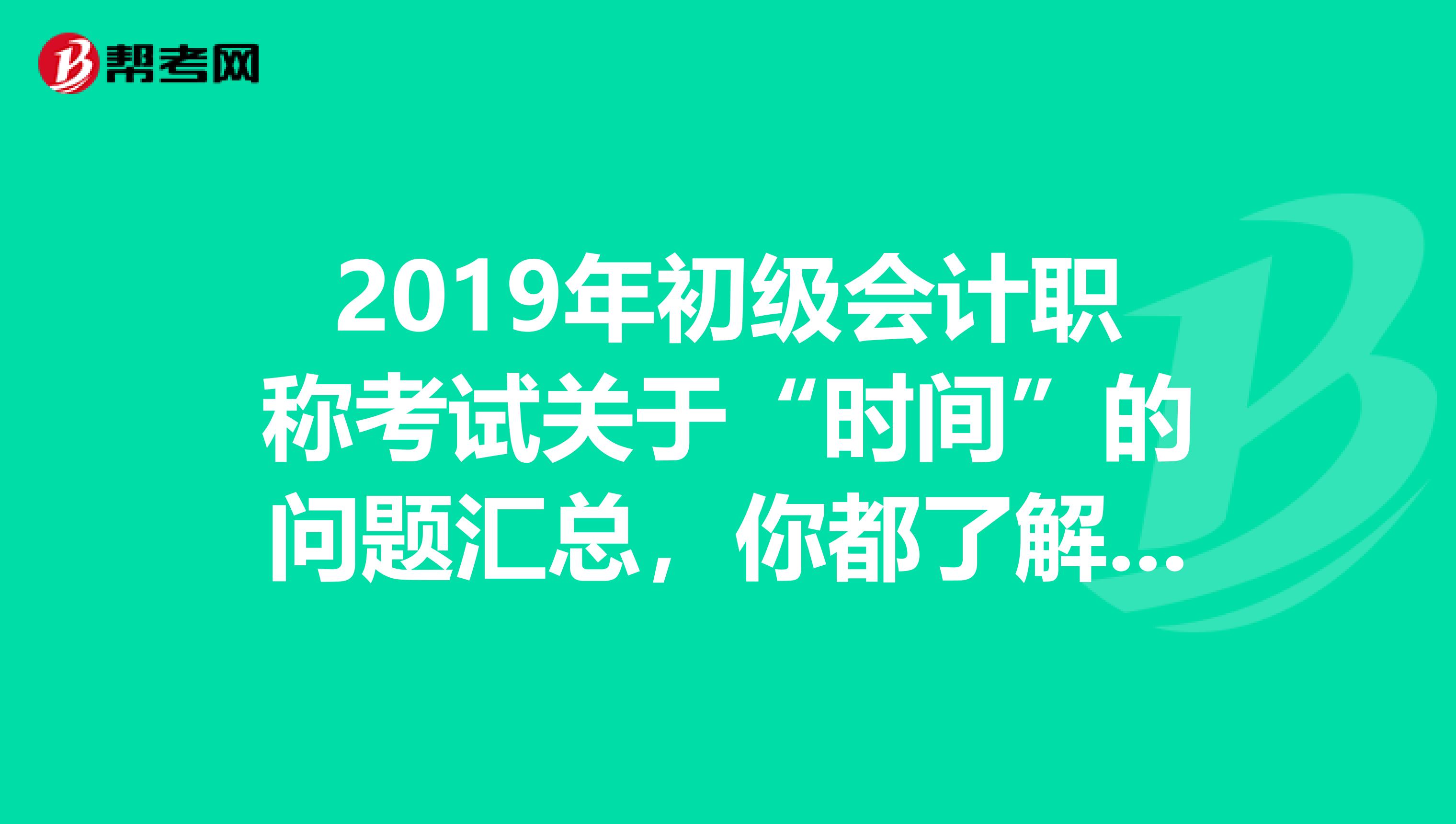 2019年初级会计职称考试关于“时间”的问题汇总，你都了解吗？