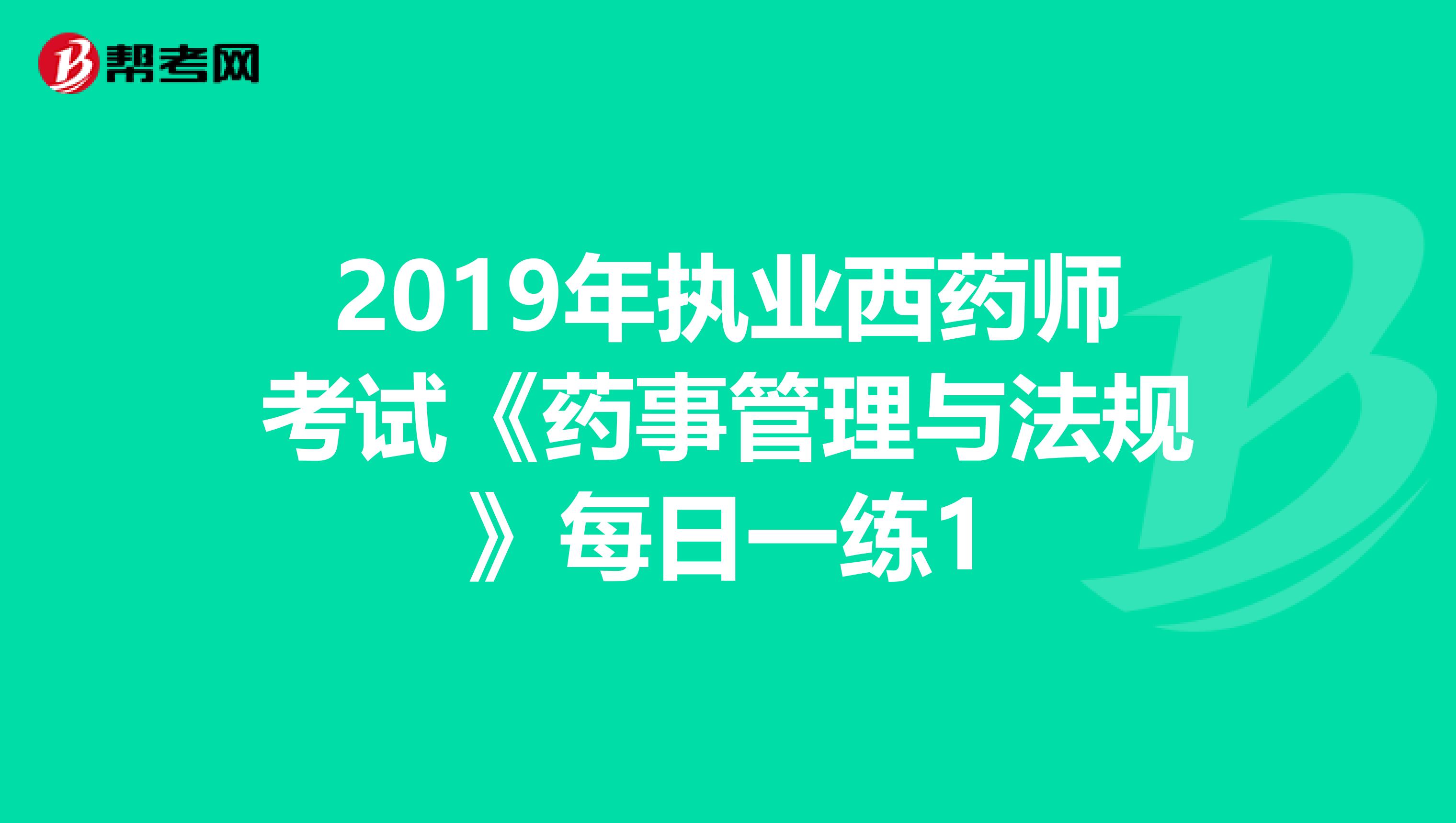 2019年执业西药师考试《药事管理与法规》每日一练1