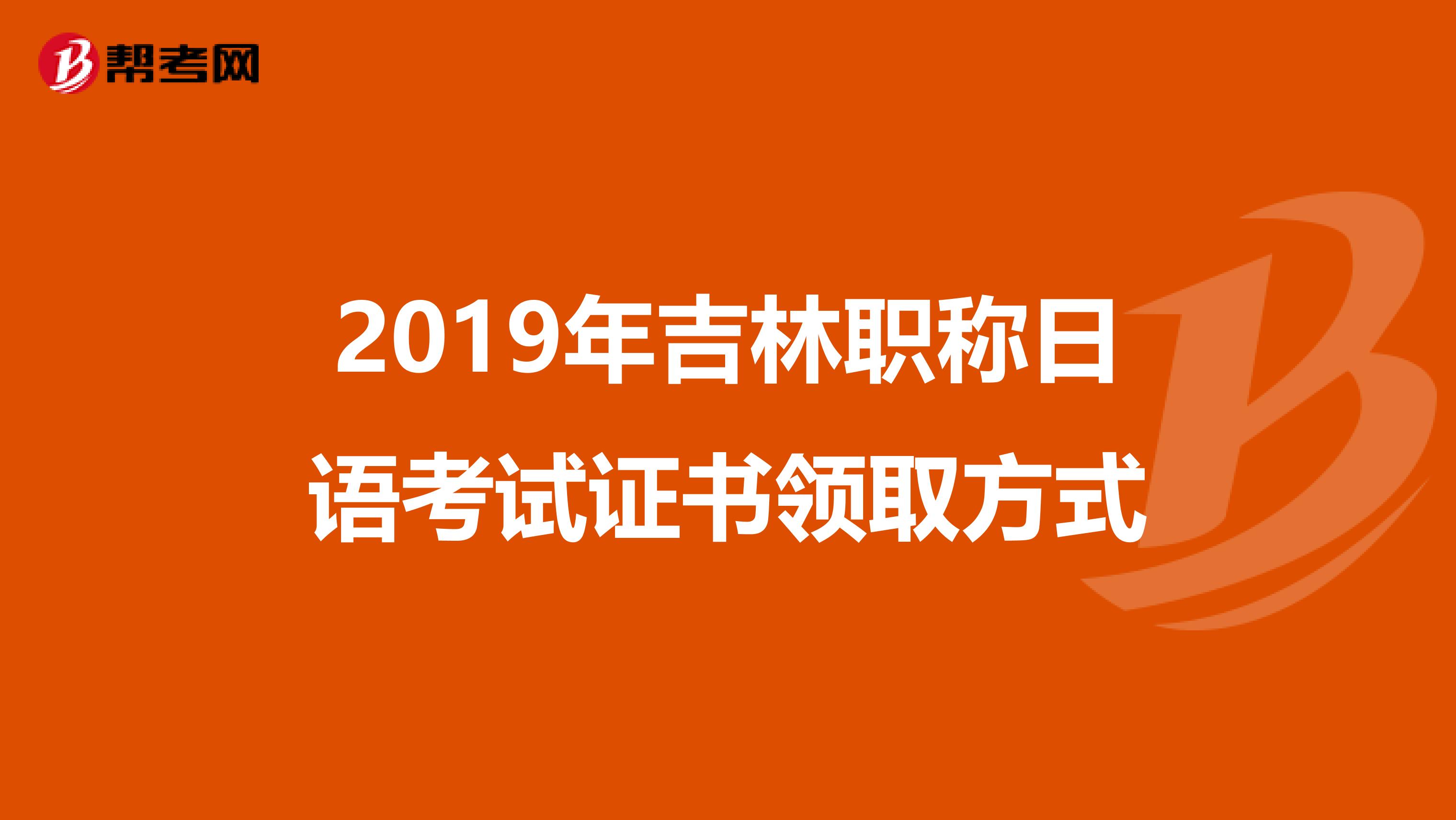 2019年吉林职称日语考试证书领取方式