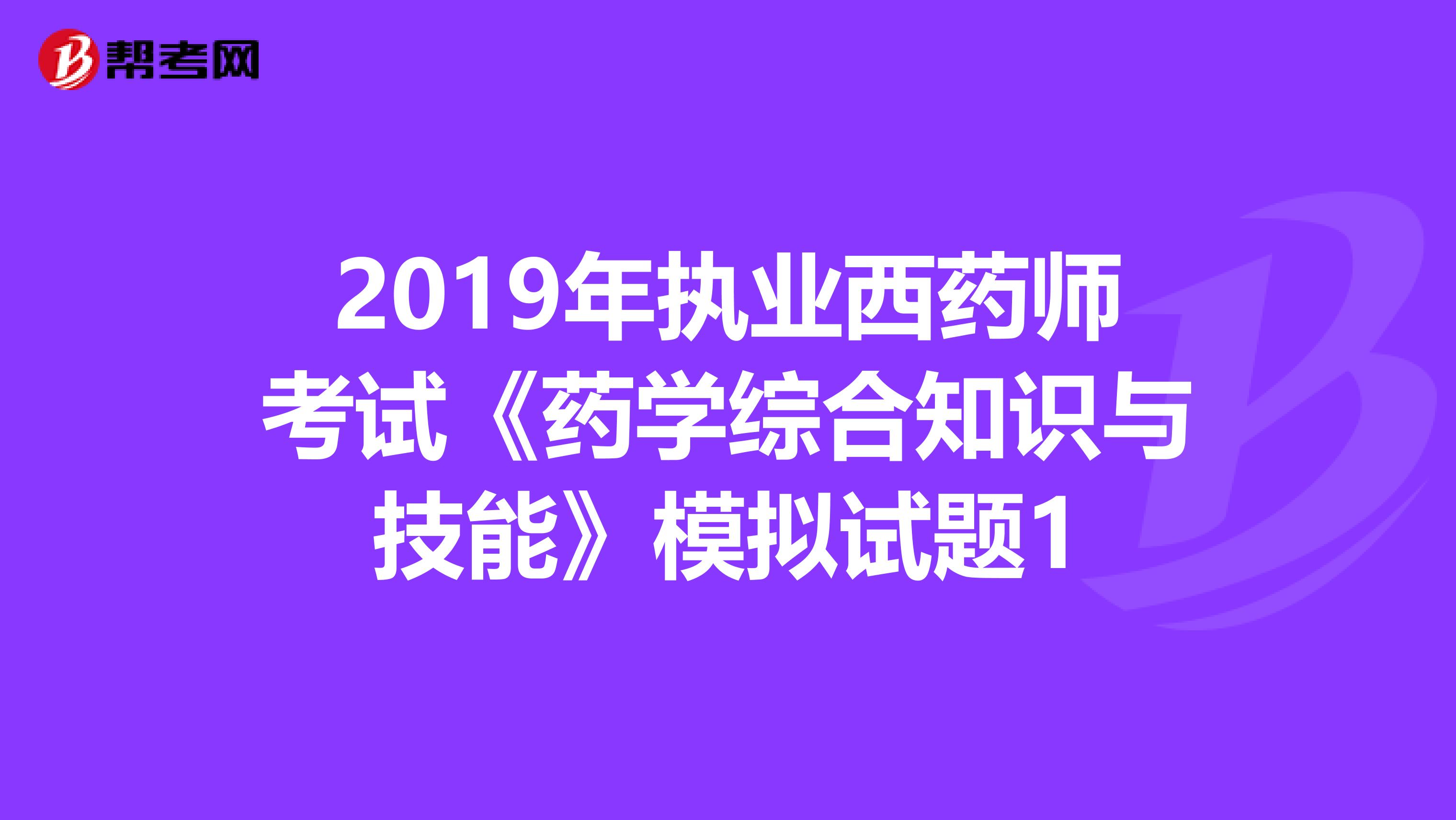 2019年执业西药师考试《药学综合知识与技能》模拟试题1