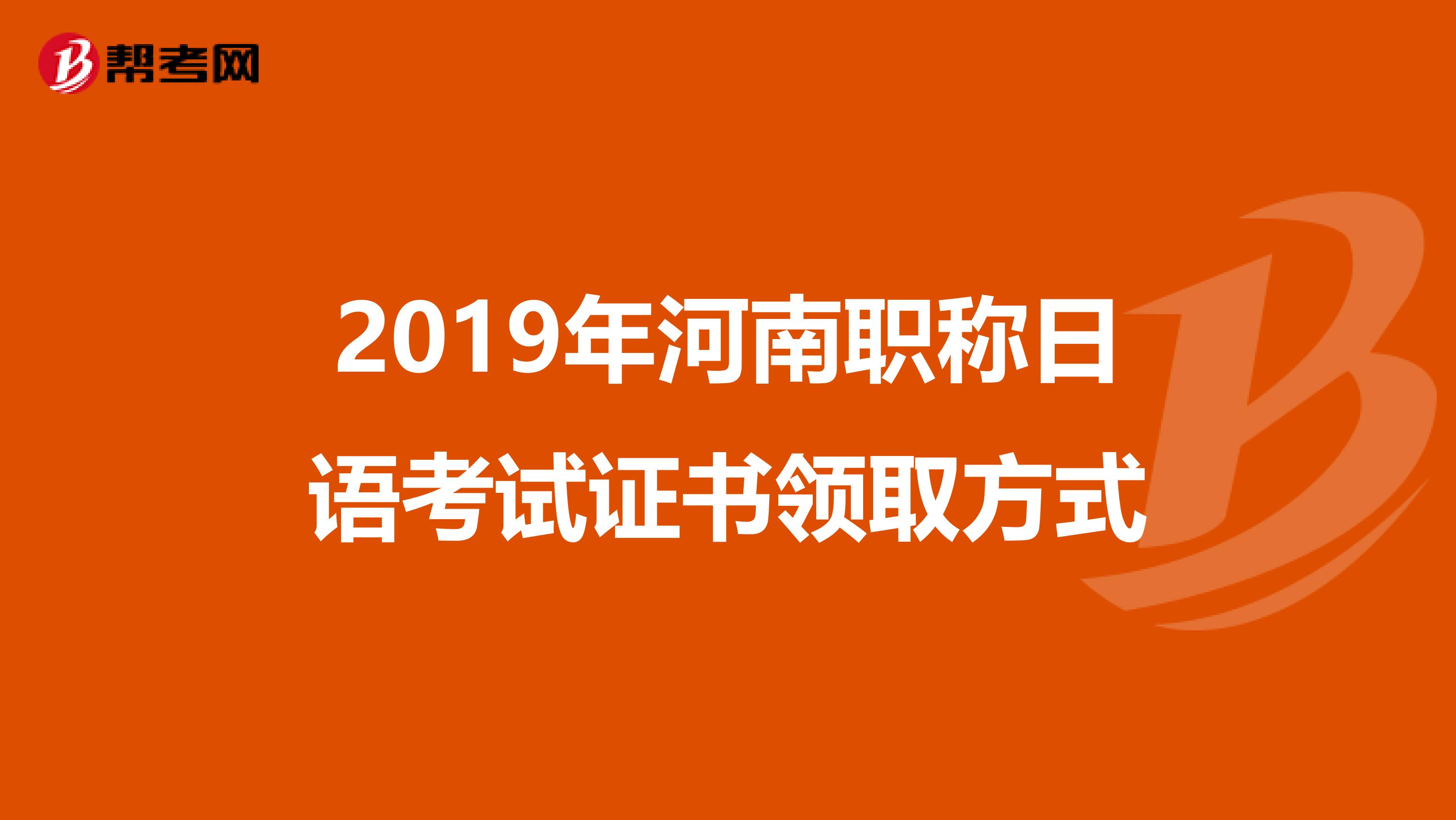 2019年河南职称日语考试证书领取方式