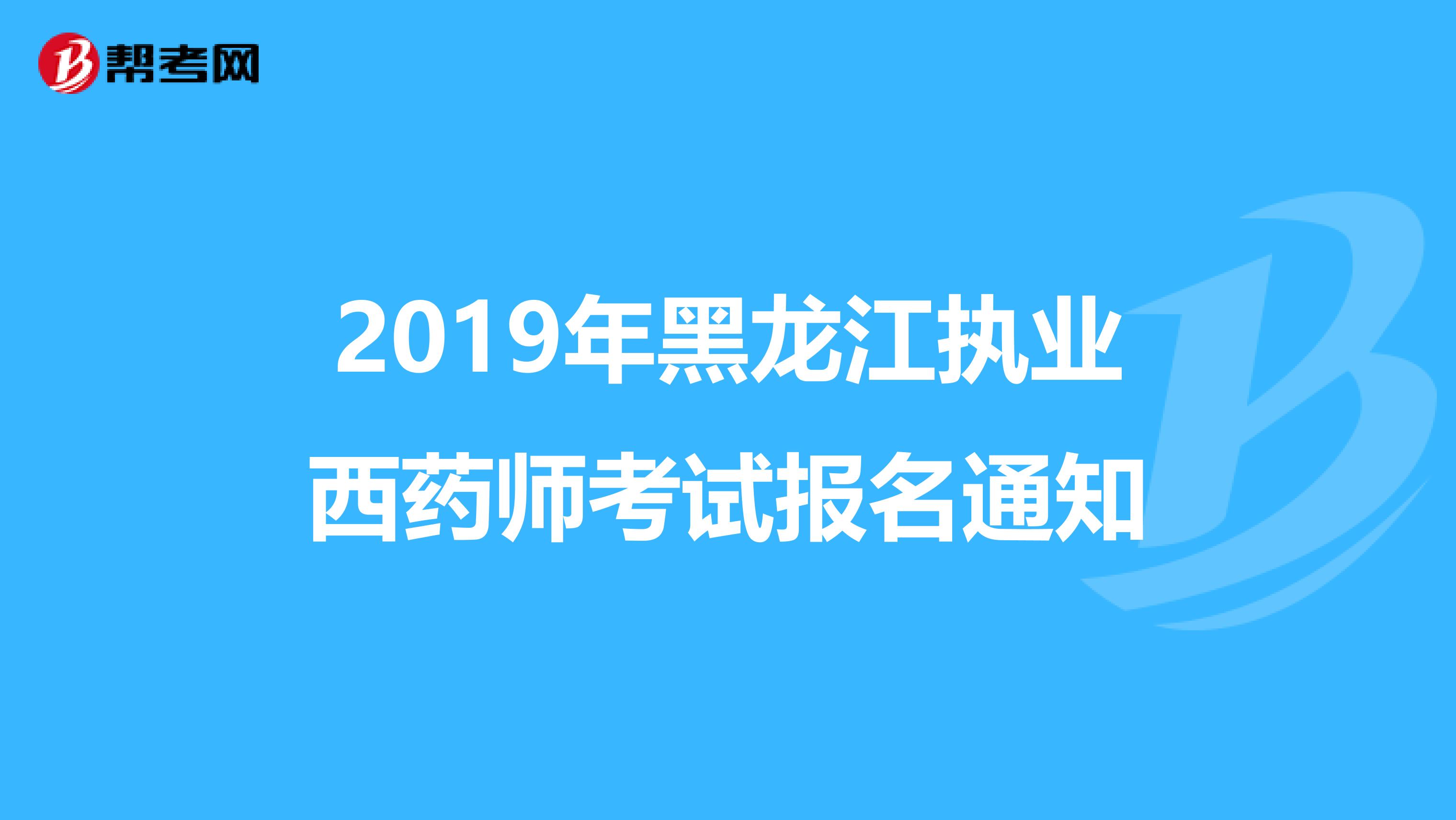 2019年黑龙江执业西药师考试报名通知