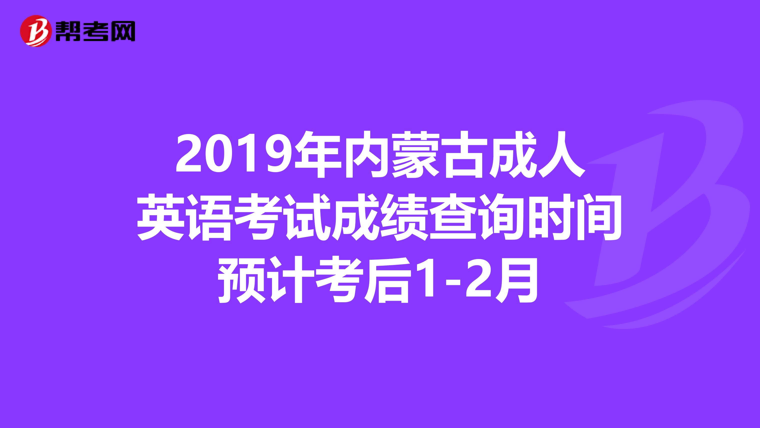 2019年内蒙古成人英语考试成绩查询时间预计考后1-2月