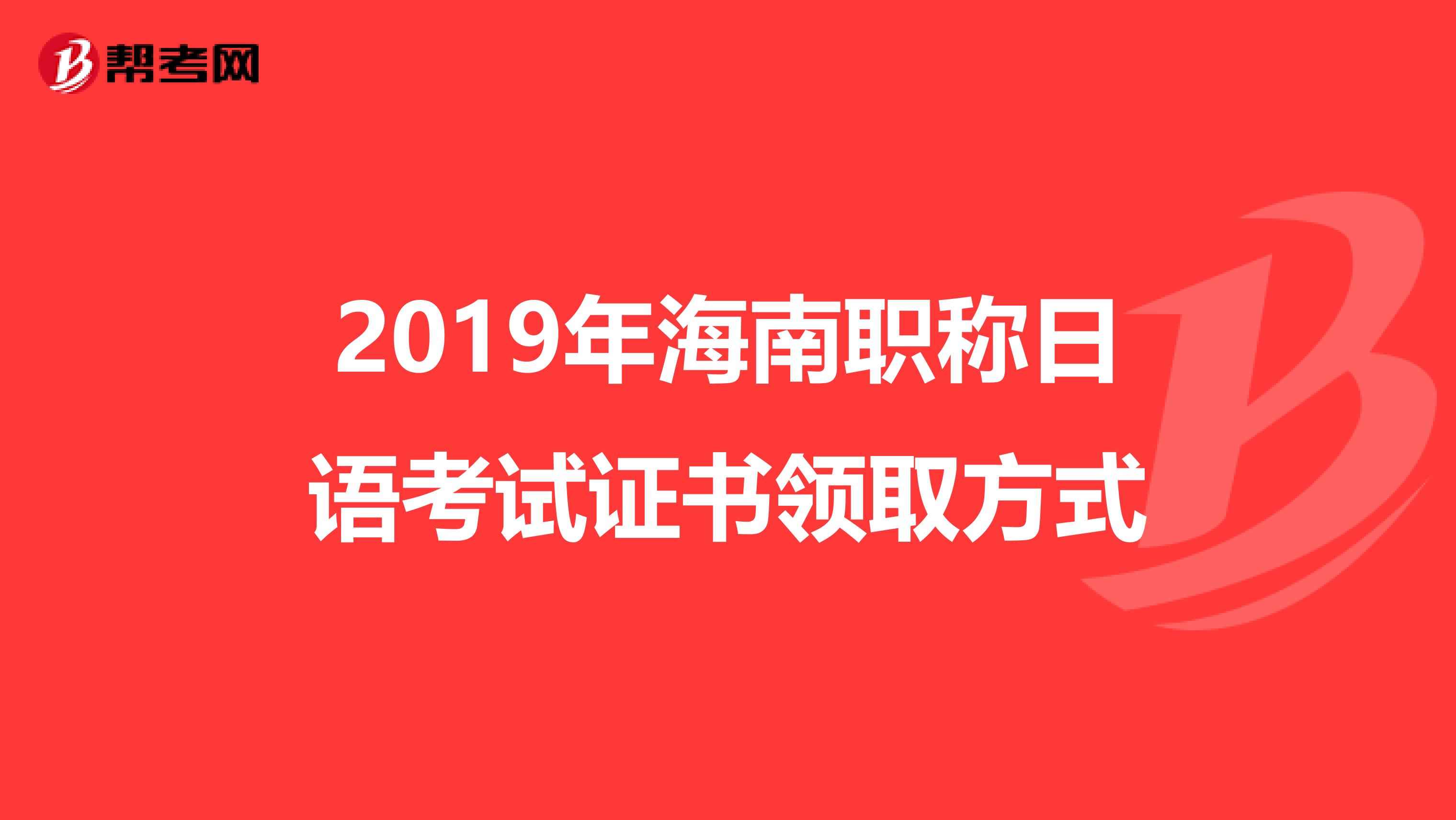 2019年海南职称日语考试证书领取方式
