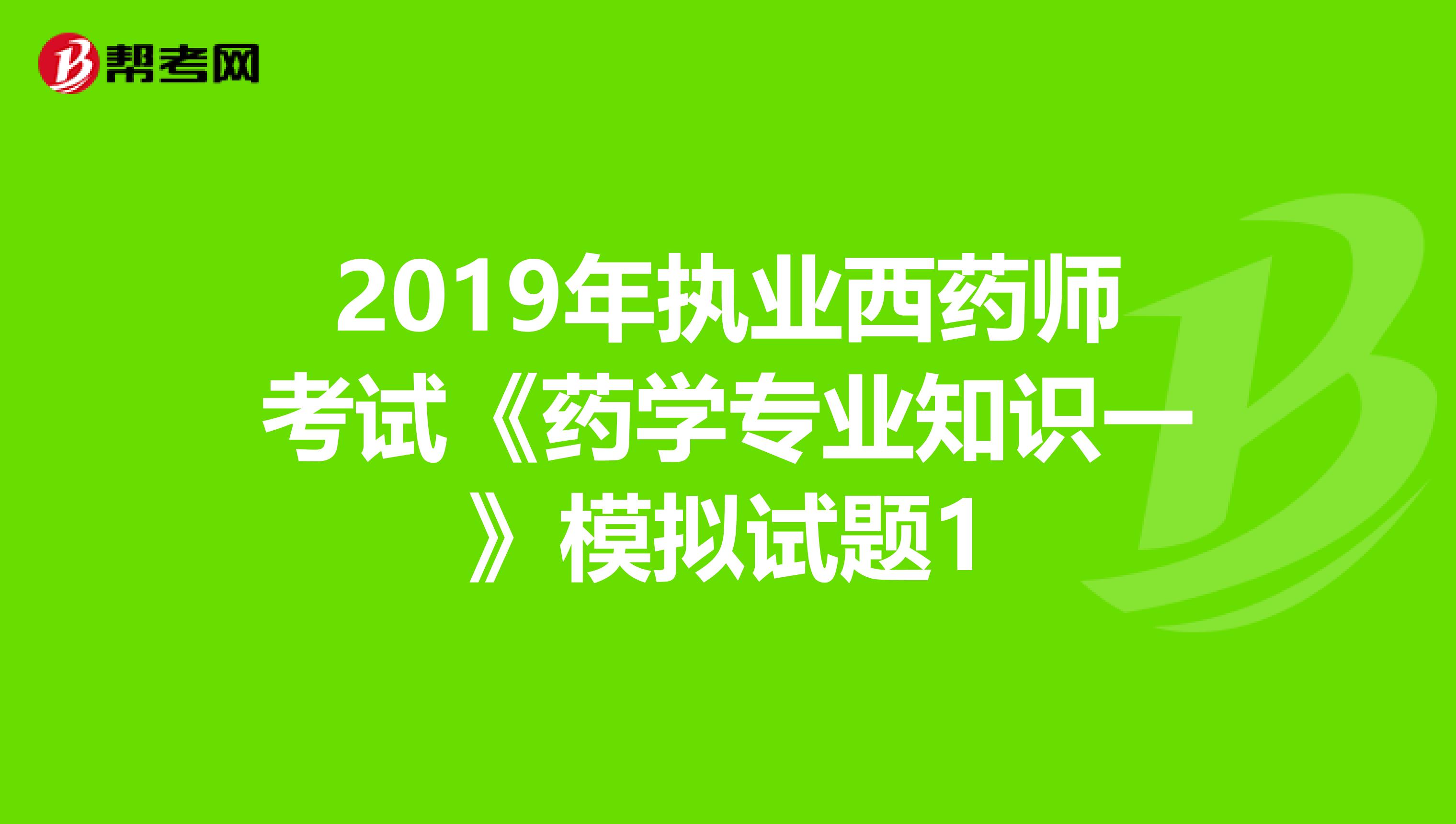 2019年执业西药师考试《药学专业知识一》模拟试题1