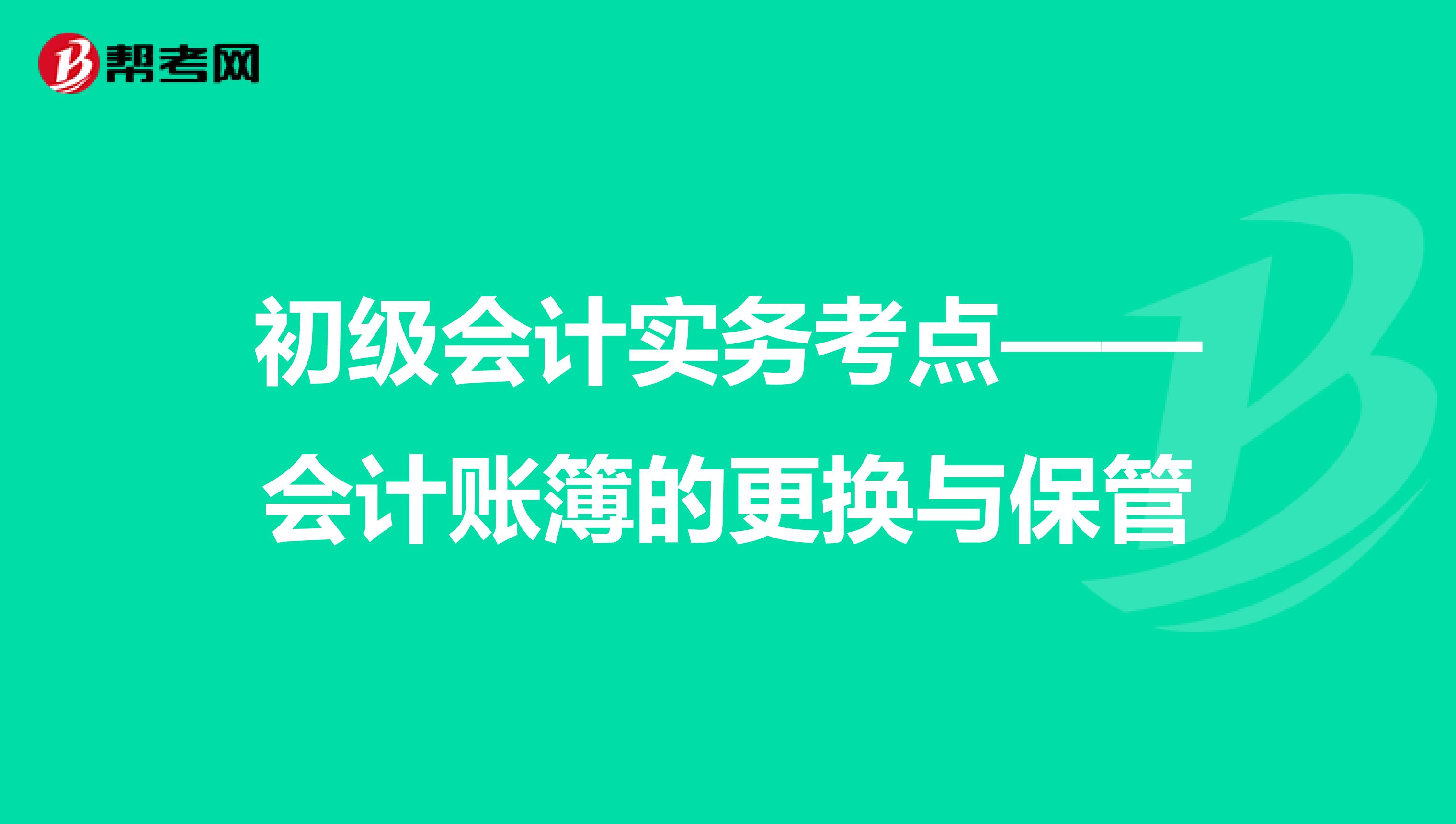 初级会计实务考点——会计账簿的更换与保管