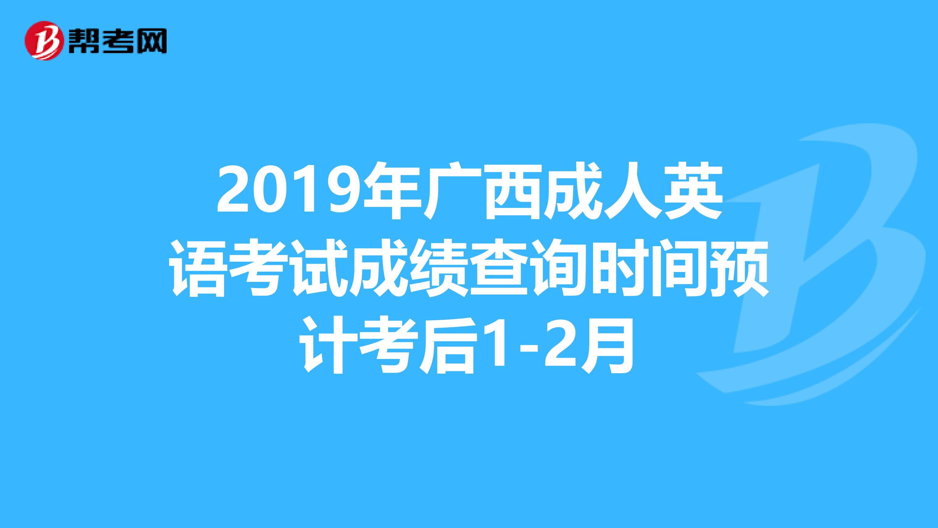 2019年广西成人英语考试成绩查询时间预计考后1-2月