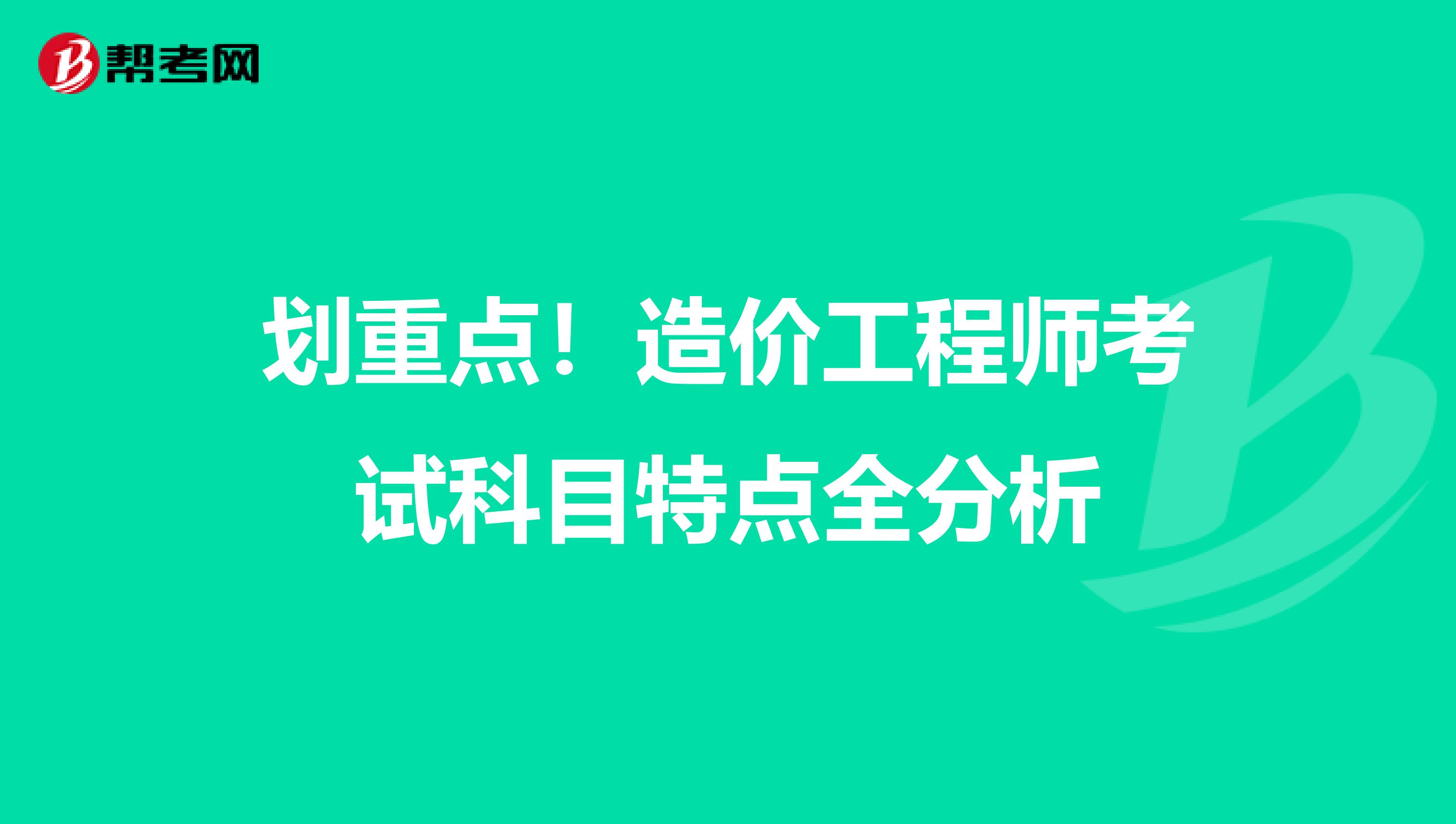 划重点！造价工程师考试科目特点全分析