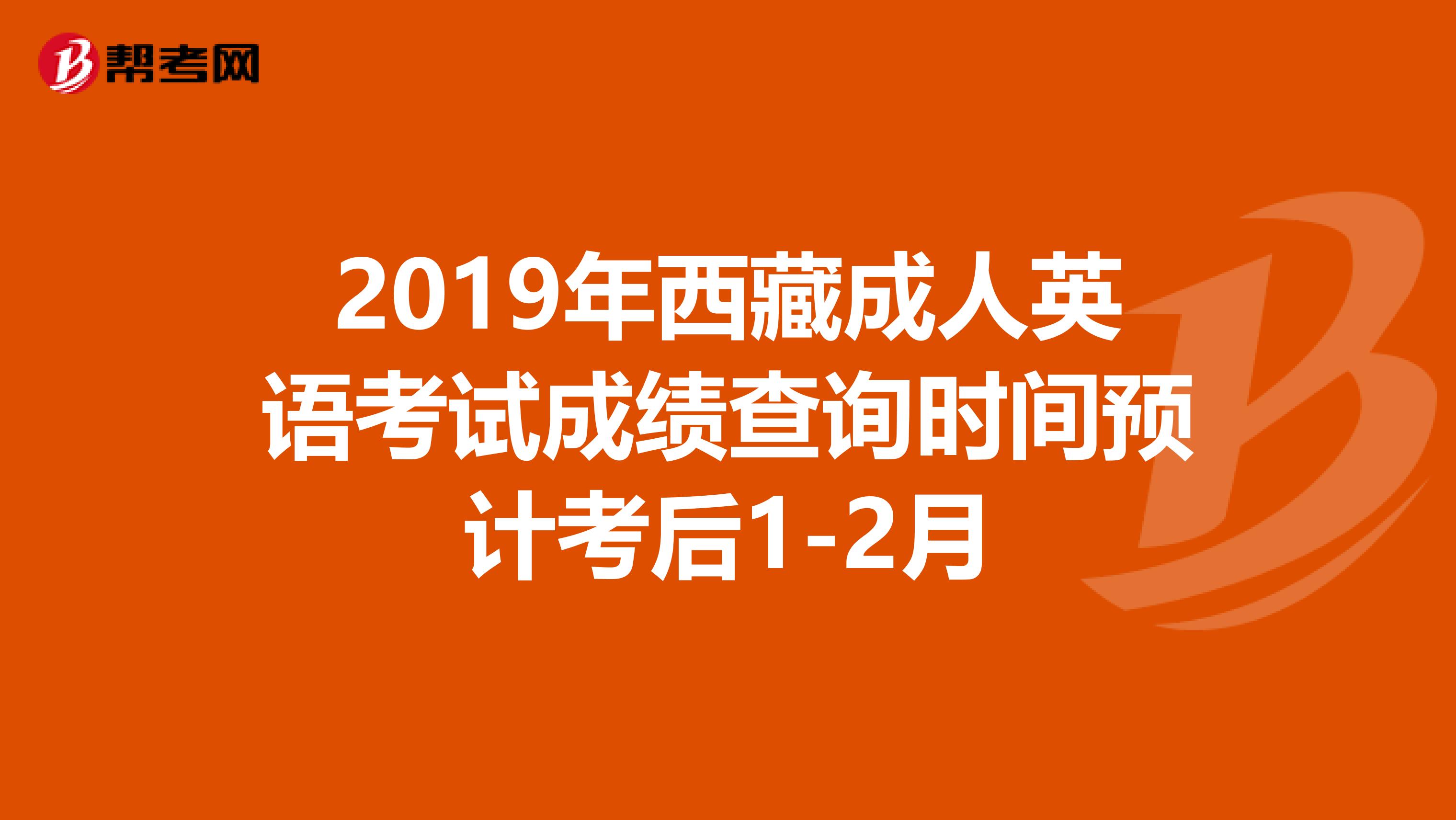 2019年西藏成人英語考試成績查詢時間預(yù)計(jì)考后1-2月