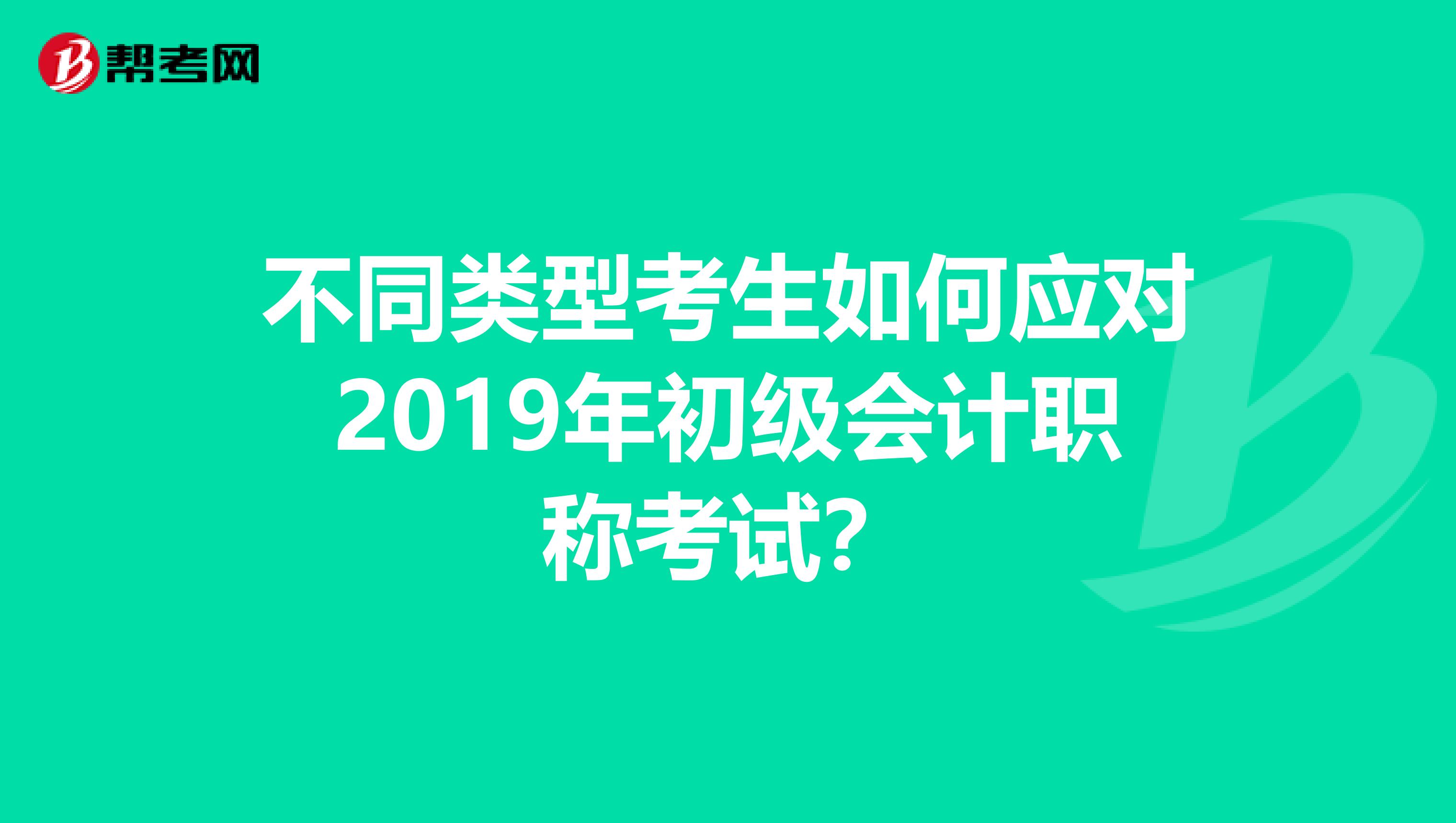 不同类型考生如何应对2019年初级会计职称考试？