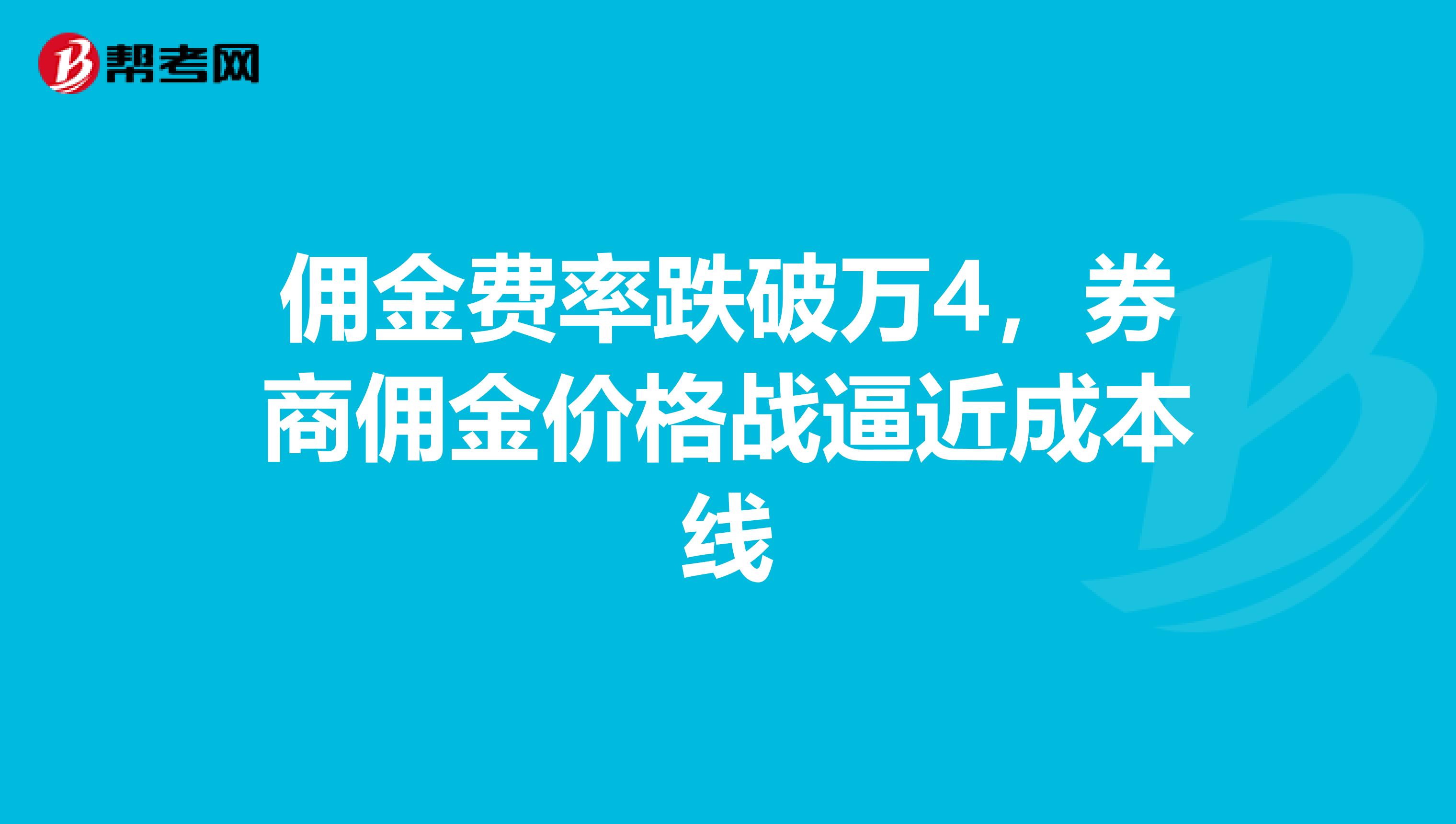 佣金费率跌破万4，券商佣金价格战逼近成本线